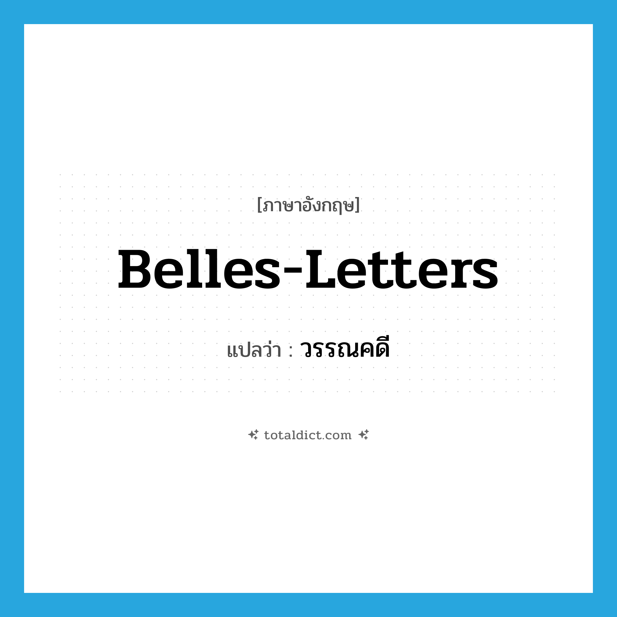 belles-letters แปลว่า?, คำศัพท์ภาษาอังกฤษ belles-letters แปลว่า วรรณคดี ประเภท N หมวด N
