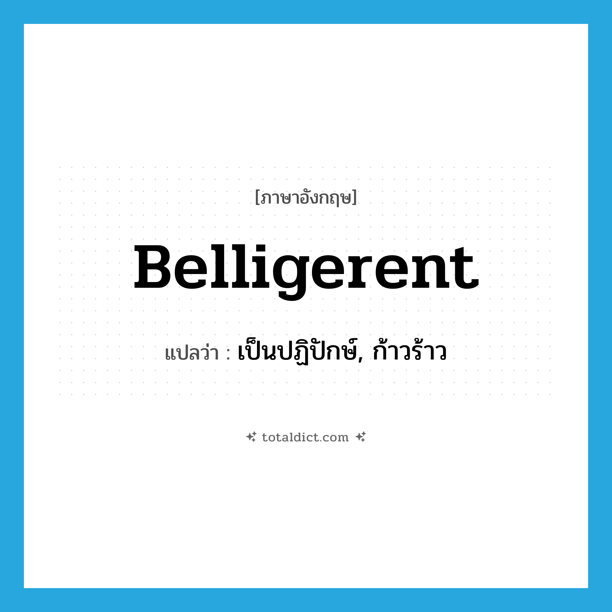 belligerent แปลว่า?, คำศัพท์ภาษาอังกฤษ belligerent แปลว่า เป็นปฏิปักษ์, ก้าวร้าว ประเภท ADJ หมวด ADJ