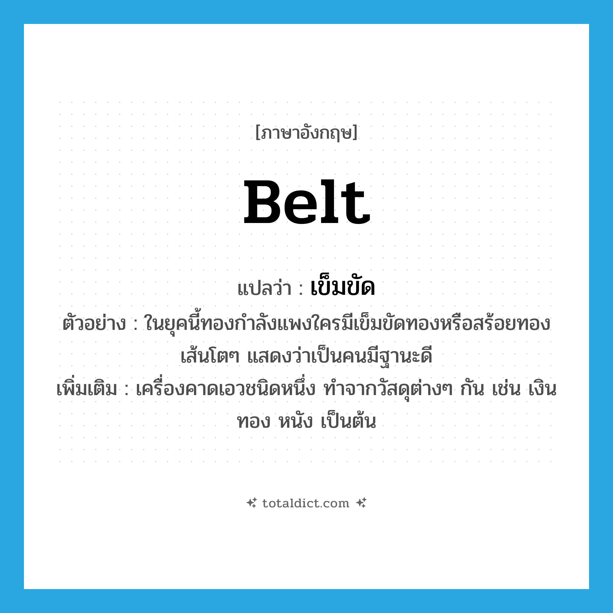 belt แปลว่า?, คำศัพท์ภาษาอังกฤษ belt แปลว่า เข็มขัด ประเภท N ตัวอย่าง ในยุคนี้ทองกำลังแพงใครมีเข็มขัดทองหรือสร้อยทองเส้นโตๆ แสดงว่าเป็นคนมีฐานะดี เพิ่มเติม เครื่องคาดเอวชนิดหนึ่ง ทำจากวัสดุต่างๆ กัน เช่น เงิน ทอง หนัง เป็นต้น หมวด N