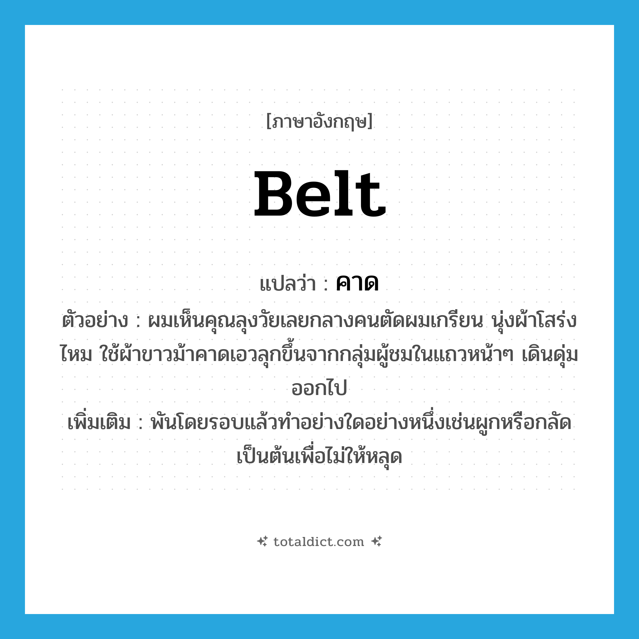 คาด ภาษาอังกฤษ?, คำศัพท์ภาษาอังกฤษ คาด แปลว่า belt ประเภท V ตัวอย่าง ผมเห็นคุณลุงวัยเลยกลางคนตัดผมเกรียน นุ่งผ้าโสร่งไหม ใช้ผ้าขาวม้าคาดเอวลุกขึ้นจากกลุ่มผู้ชมในแถวหน้าๆ เดินดุ่มออกไป เพิ่มเติม พันโดยรอบแล้วทำอย่างใดอย่างหนึ่งเช่นผูกหรือกลัดเป็นต้นเพื่อไม่ให้หลุด หมวด V