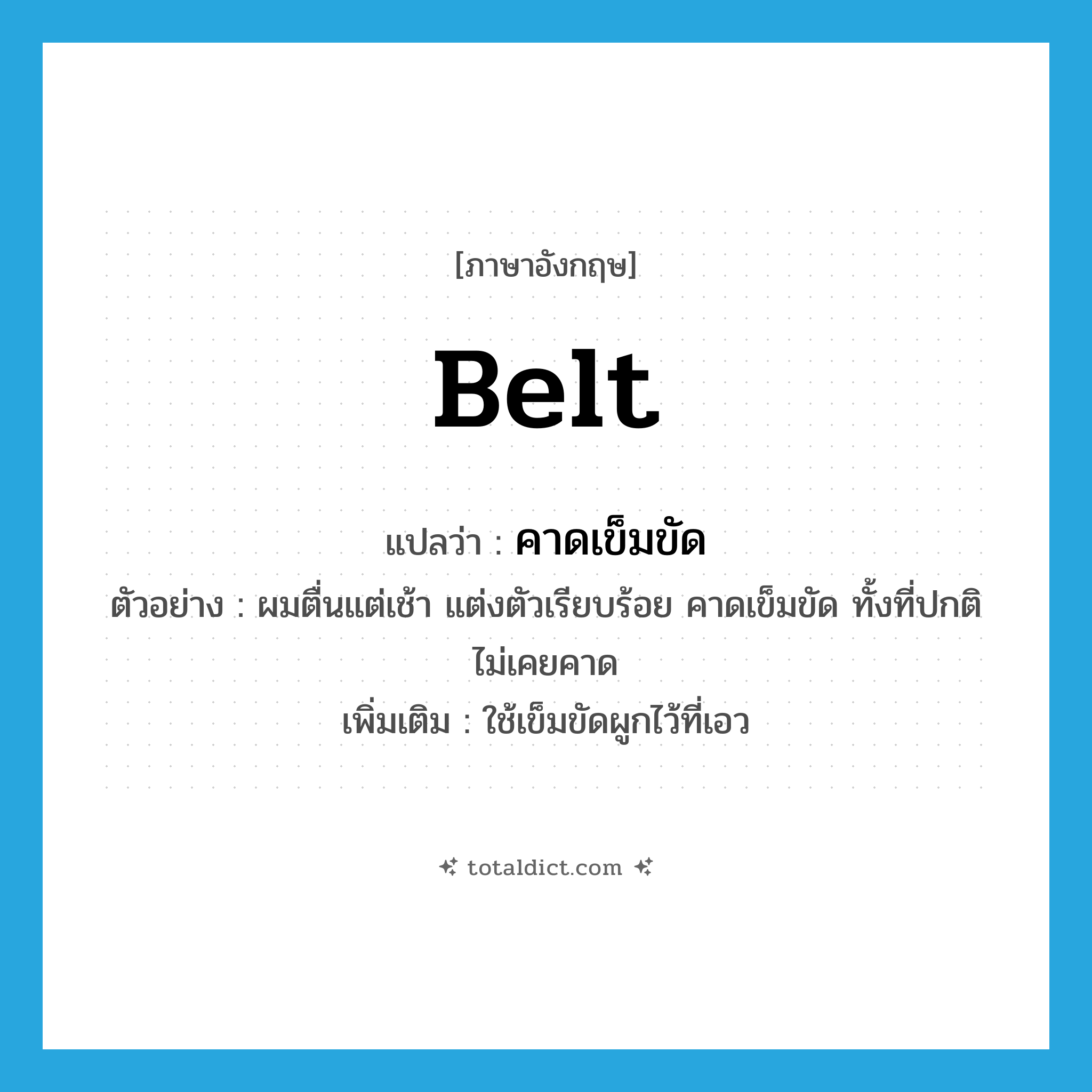 belt แปลว่า?, คำศัพท์ภาษาอังกฤษ belt แปลว่า คาดเข็มขัด ประเภท V ตัวอย่าง ผมตื่นแต่เช้า แต่งตัวเรียบร้อย คาดเข็มขัด ทั้งที่ปกติไม่เคยคาด เพิ่มเติม ใช้เข็มขัดผูกไว้ที่เอว หมวด V