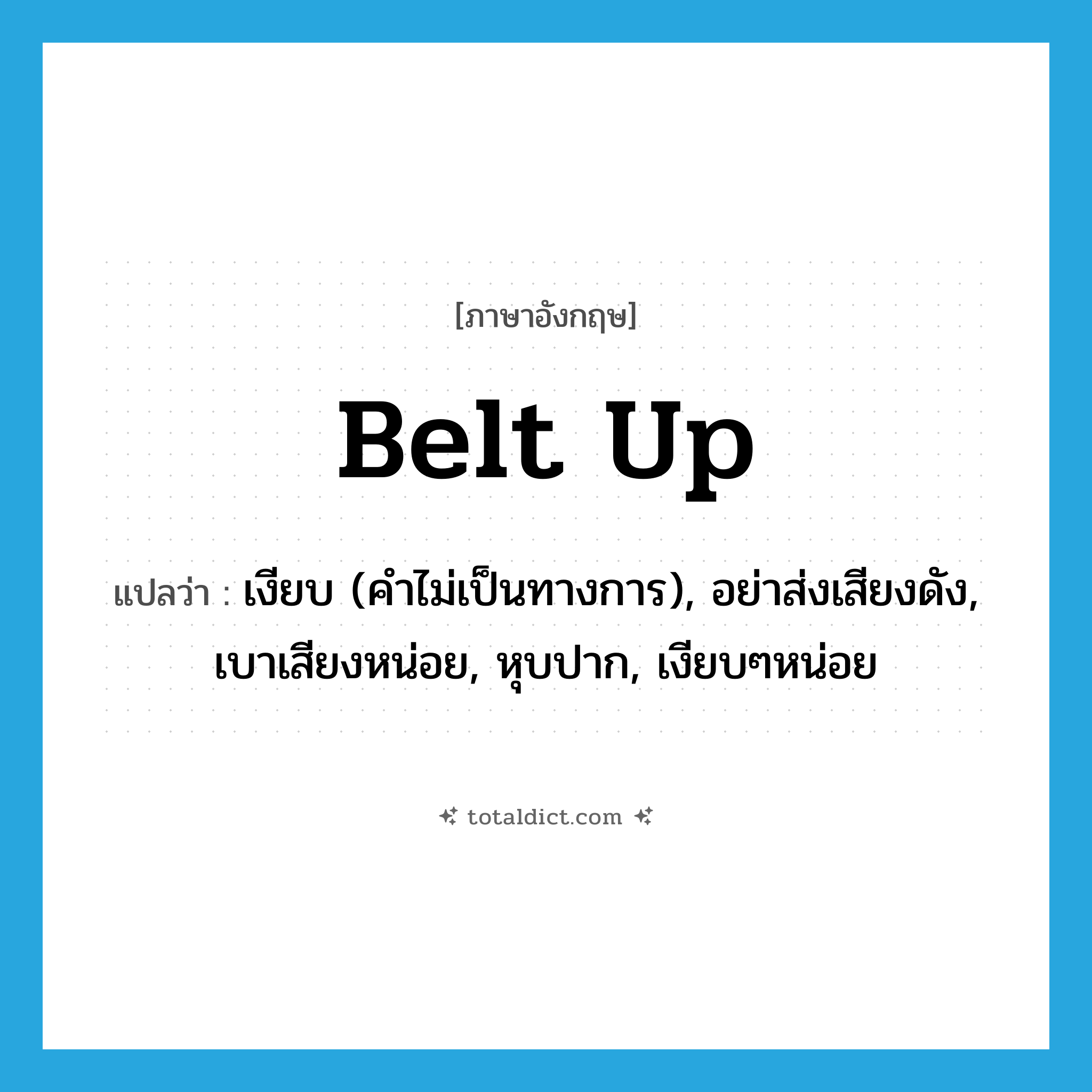 belt up แปลว่า?, คำศัพท์ภาษาอังกฤษ belt up แปลว่า เงียบ (คำไม่เป็นทางการ), อย่าส่งเสียงดัง, เบาเสียงหน่อย, หุบปาก, เงียบๆหน่อย ประเภท PHRV หมวด PHRV