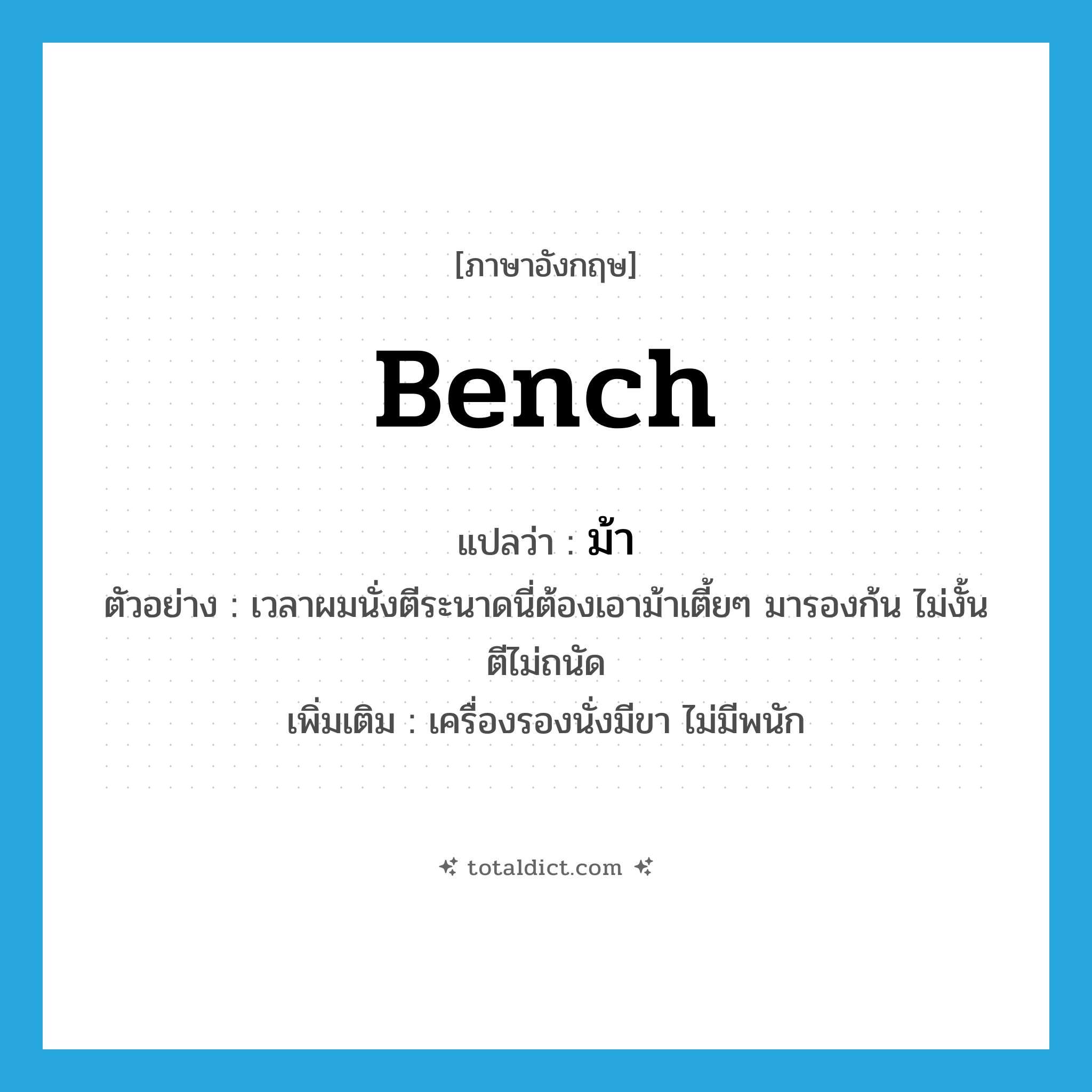 ม้า ภาษาอังกฤษ?, คำศัพท์ภาษาอังกฤษ ม้า แปลว่า bench ประเภท N ตัวอย่าง เวลาผมนั่งตีระนาดนี่ต้องเอาม้าเตี้ยๆ มารองก้น ไม่งั้นตีไม่ถนัด เพิ่มเติม เครื่องรองนั่งมีขา ไม่มีพนัก หมวด N