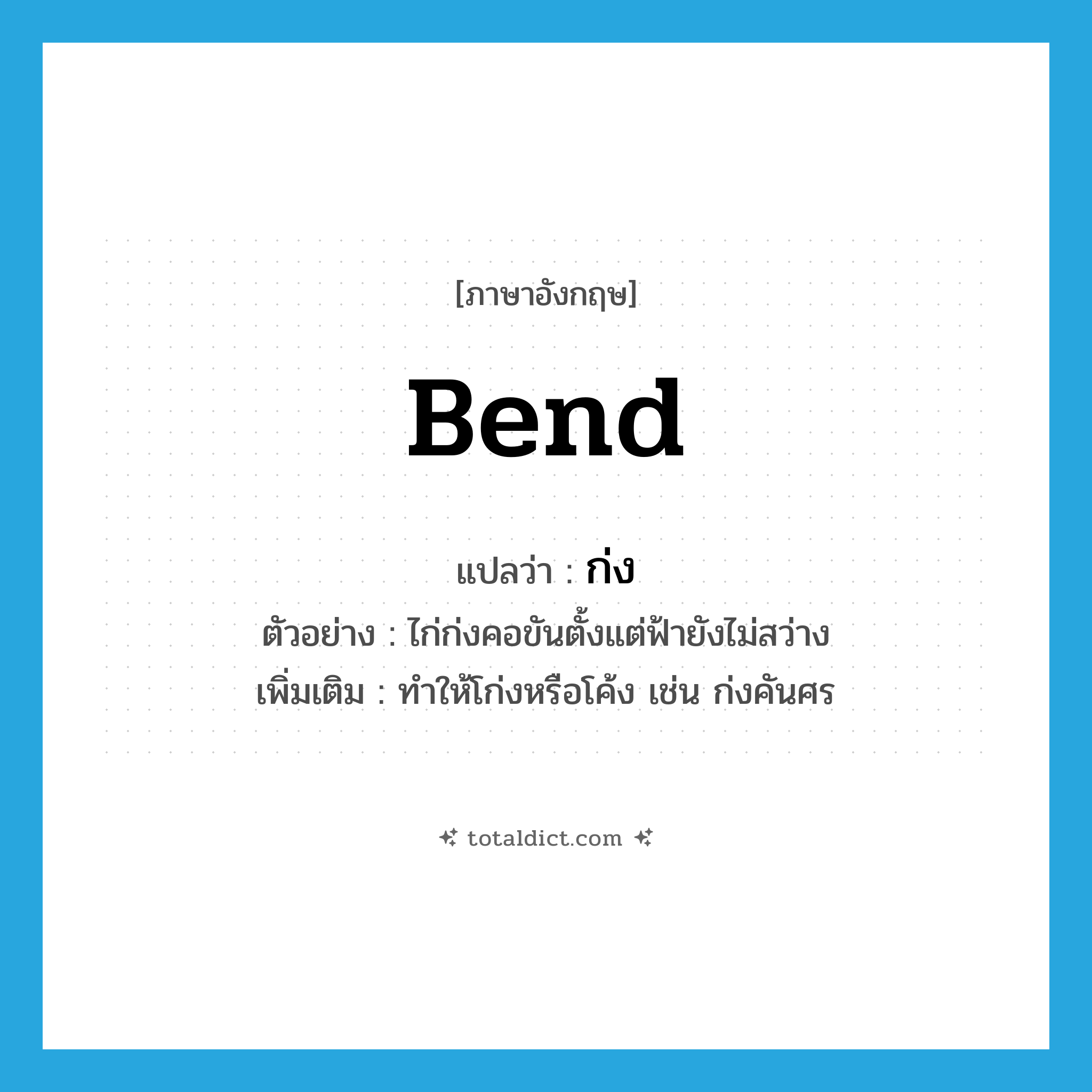 ก่ง ภาษาอังกฤษ?, คำศัพท์ภาษาอังกฤษ ก่ง แปลว่า bend ประเภท V ตัวอย่าง ไก่ก่งคอขันตั้งแต่ฟ้ายังไม่สว่าง เพิ่มเติม ทำให้โก่งหรือโค้ง เช่น ก่งคันศร หมวด V