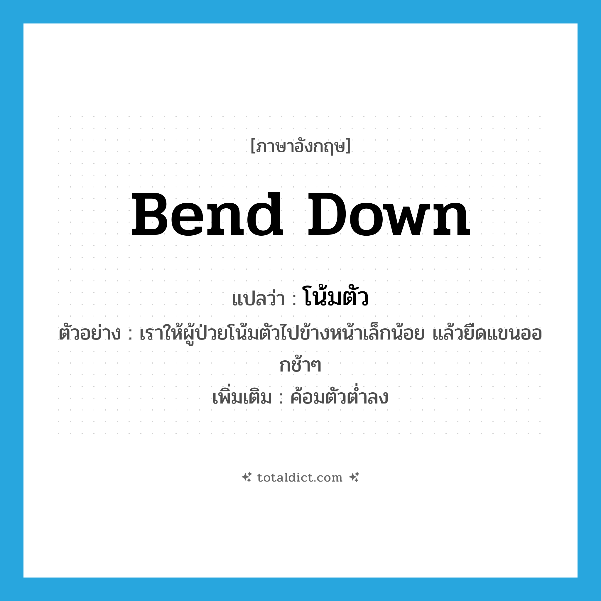 bend down แปลว่า?, คำศัพท์ภาษาอังกฤษ bend down แปลว่า โน้มตัว ประเภท V ตัวอย่าง เราให้ผู้ป่วยโน้มตัวไปข้างหน้าเล็กน้อย แล้วยืดแขนออกช้าๆ เพิ่มเติม ค้อมตัวต่ำลง หมวด V