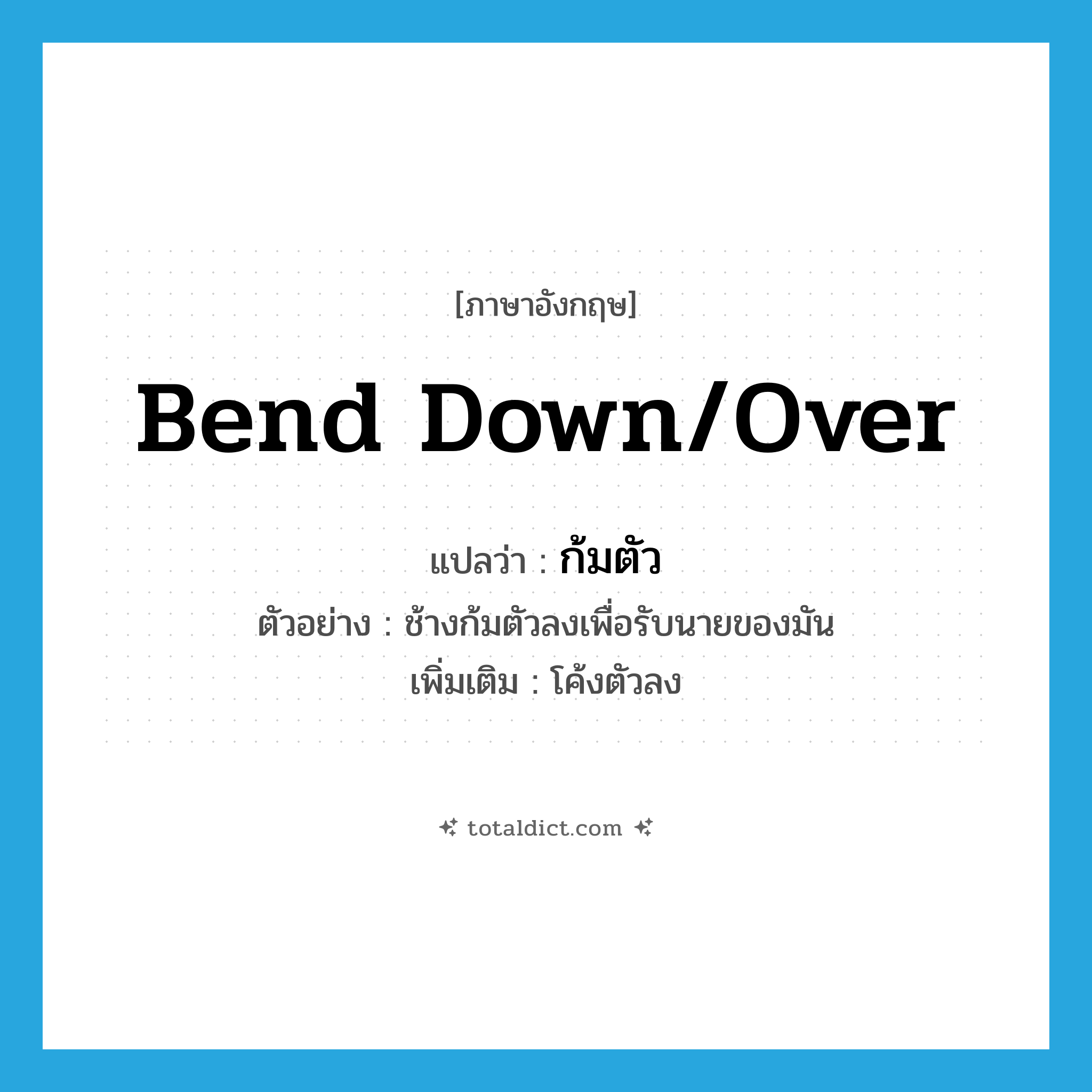 bend down/over แปลว่า?, คำศัพท์ภาษาอังกฤษ bend down/over แปลว่า ก้มตัว ประเภท V ตัวอย่าง ช้างก้มตัวลงเพื่อรับนายของมัน เพิ่มเติม โค้งตัวลง หมวด V