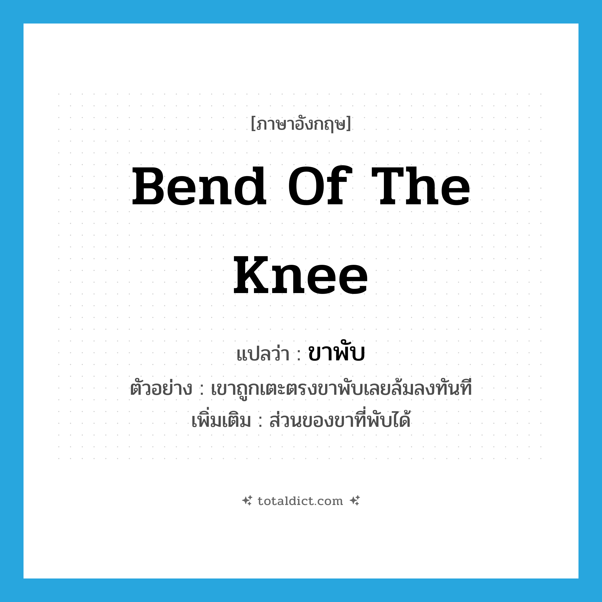 bend of the knee แปลว่า?, คำศัพท์ภาษาอังกฤษ bend of the knee แปลว่า ขาพับ ประเภท N ตัวอย่าง เขาถูกเตะตรงขาพับเลยล้มลงทันที เพิ่มเติม ส่วนของขาที่พับได้ หมวด N