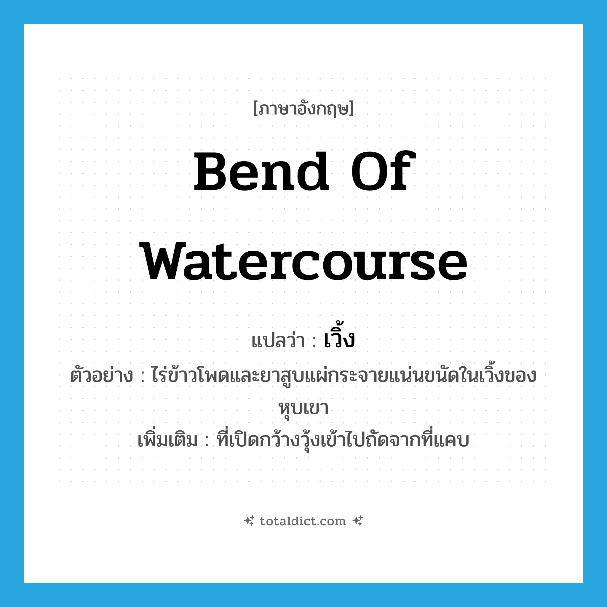 bend of watercourse แปลว่า?, คำศัพท์ภาษาอังกฤษ bend of watercourse แปลว่า เวิ้ง ประเภท N ตัวอย่าง ไร่ข้าวโพดและยาสูบแผ่กระจายแน่นขนัดในเวิ้งของหุบเขา เพิ่มเติม ที่เปิดกว้างวุ้งเข้าไปถัดจากที่แคบ หมวด N