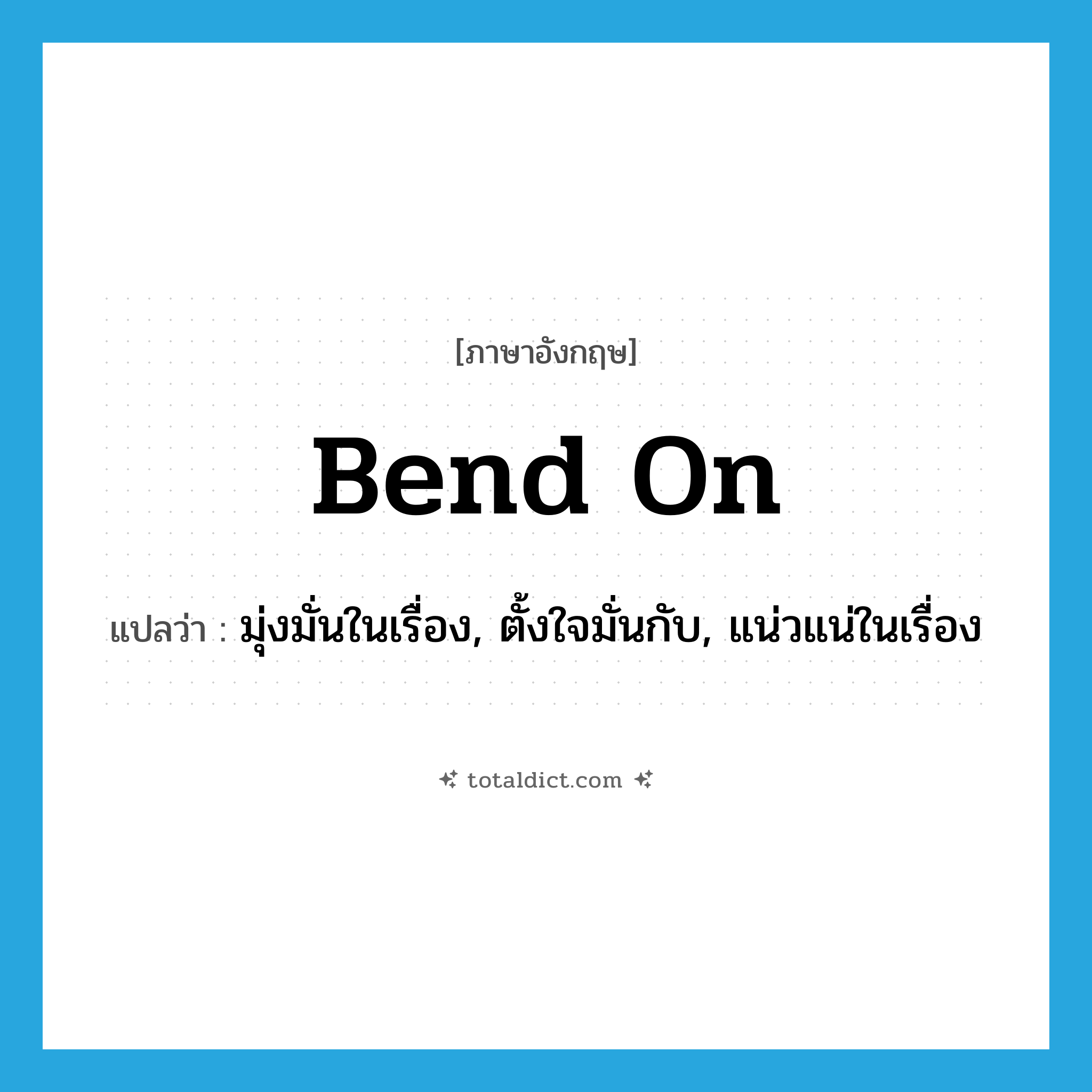 มุ่งมั่นในเรื่อง, ตั้งใจมั่นกับ, แน่วแน่ในเรื่อง ภาษาอังกฤษ?, คำศัพท์ภาษาอังกฤษ มุ่งมั่นในเรื่อง, ตั้งใจมั่นกับ, แน่วแน่ในเรื่อง แปลว่า bend on ประเภท PHRV หมวด PHRV