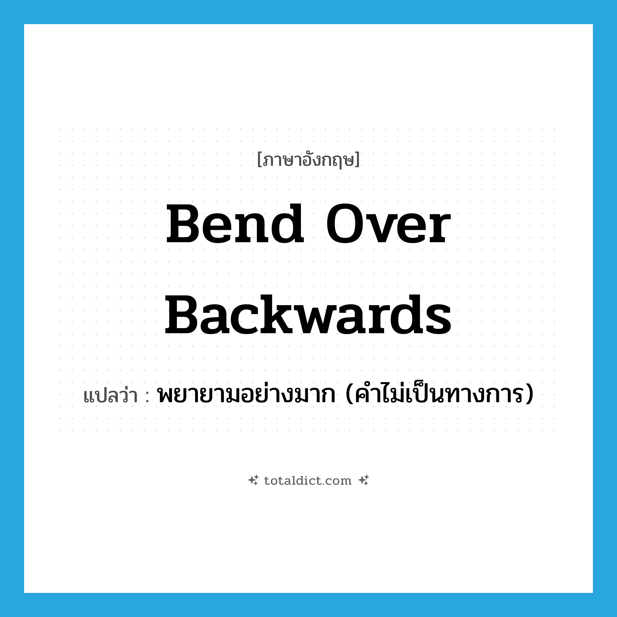 bend over backwards แปลว่า?, คำศัพท์ภาษาอังกฤษ bend over backwards แปลว่า พยายามอย่างมาก (คำไม่เป็นทางการ) ประเภท PHRV หมวด PHRV