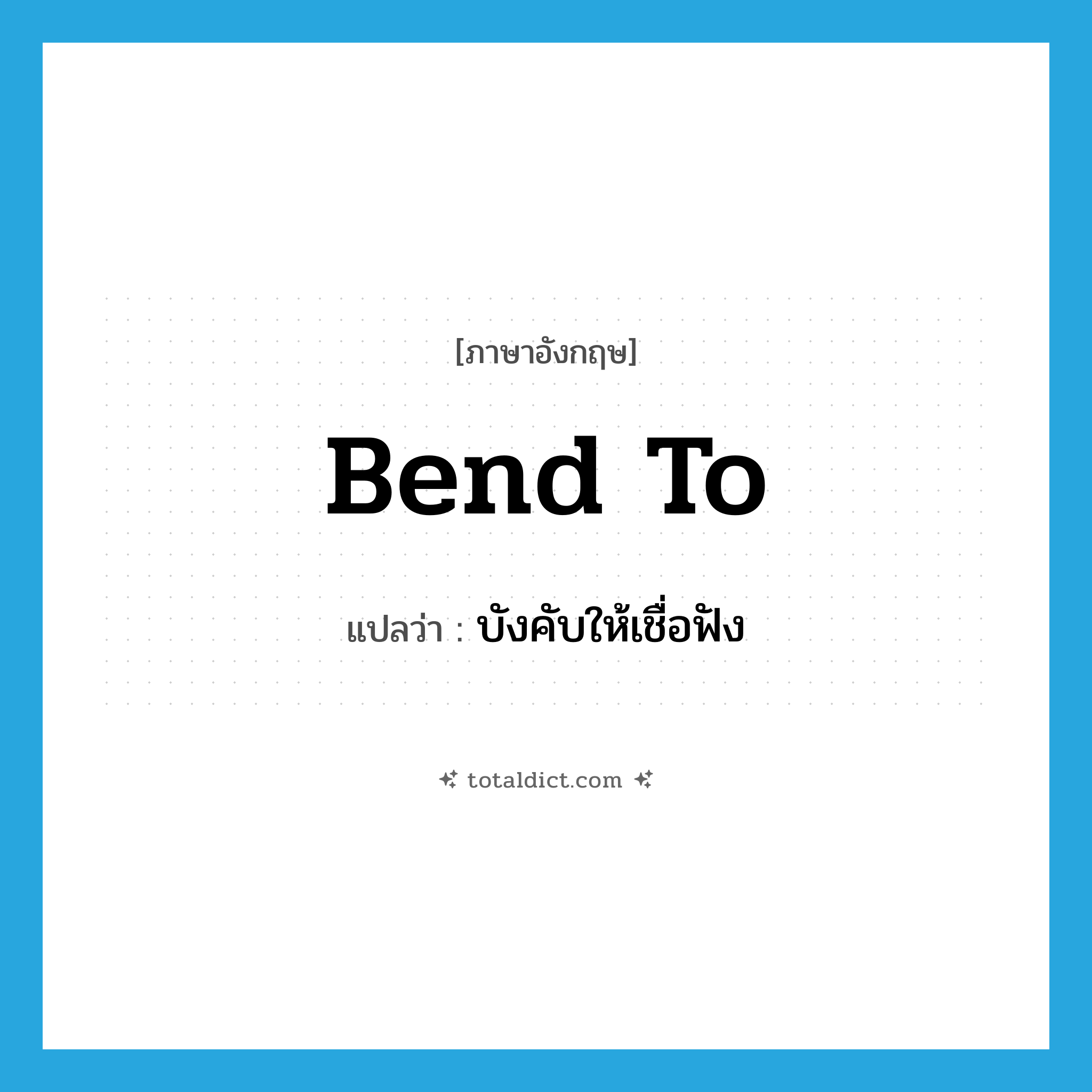 bend to แปลว่า?, คำศัพท์ภาษาอังกฤษ bend to แปลว่า บังคับให้เชื่อฟัง ประเภท PHRV หมวด PHRV
