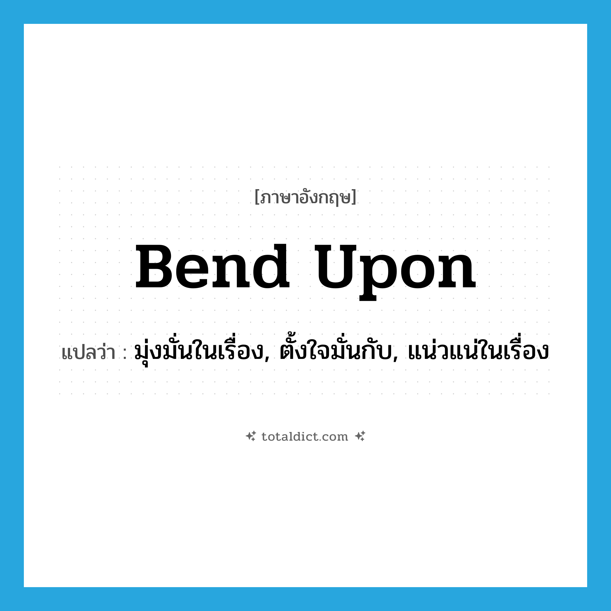 bend upon แปลว่า?, คำศัพท์ภาษาอังกฤษ bend upon แปลว่า มุ่งมั่นในเรื่อง, ตั้งใจมั่นกับ, แน่วแน่ในเรื่อง ประเภท PHRV หมวด PHRV