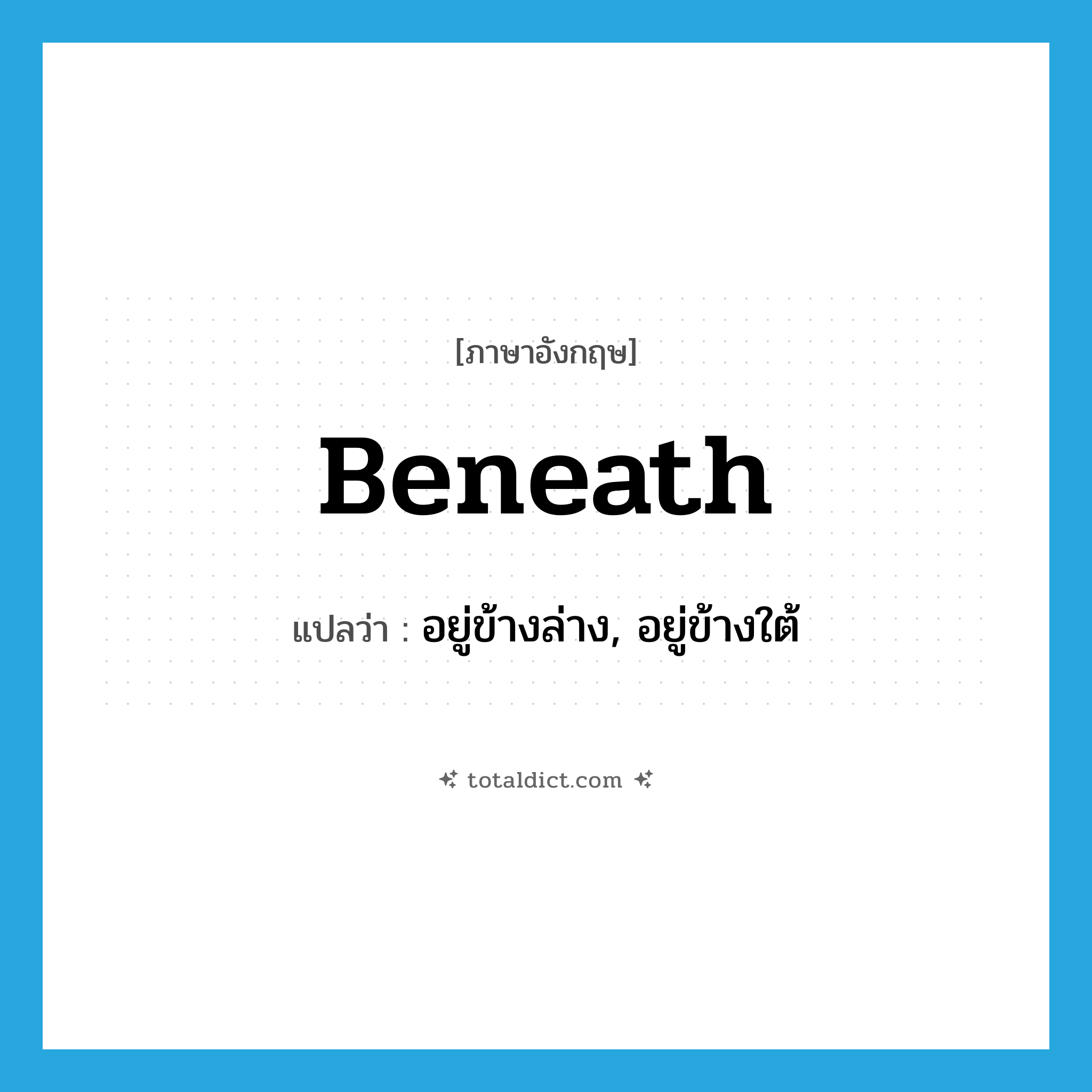 beneath แปลว่า?, คำศัพท์ภาษาอังกฤษ beneath แปลว่า อยู่ข้างล่าง, อยู่ข้างใต้ ประเภท ADV หมวด ADV