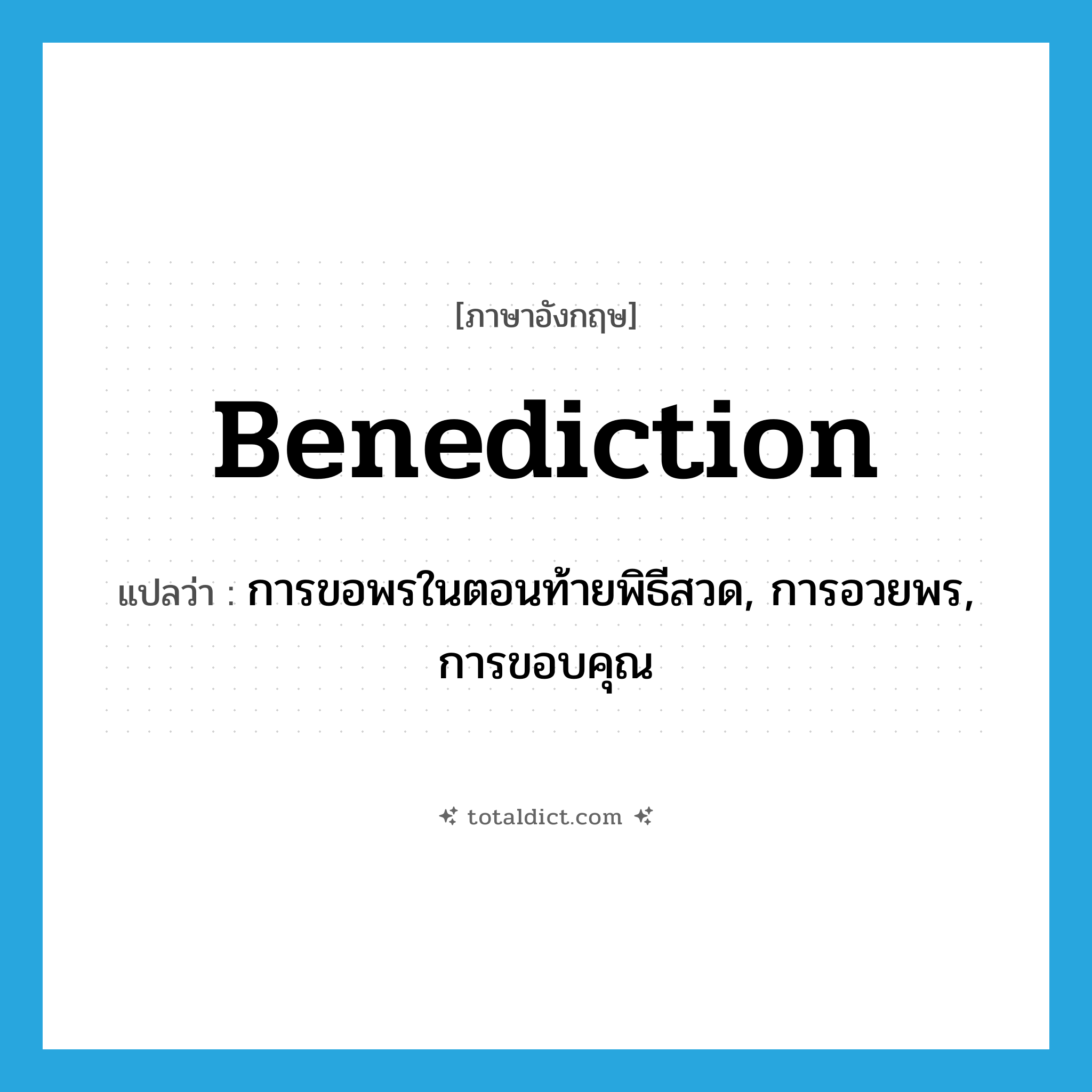 benediction แปลว่า?, คำศัพท์ภาษาอังกฤษ benediction แปลว่า การขอพรในตอนท้ายพิธีสวด, การอวยพร, การขอบคุณ ประเภท N หมวด N