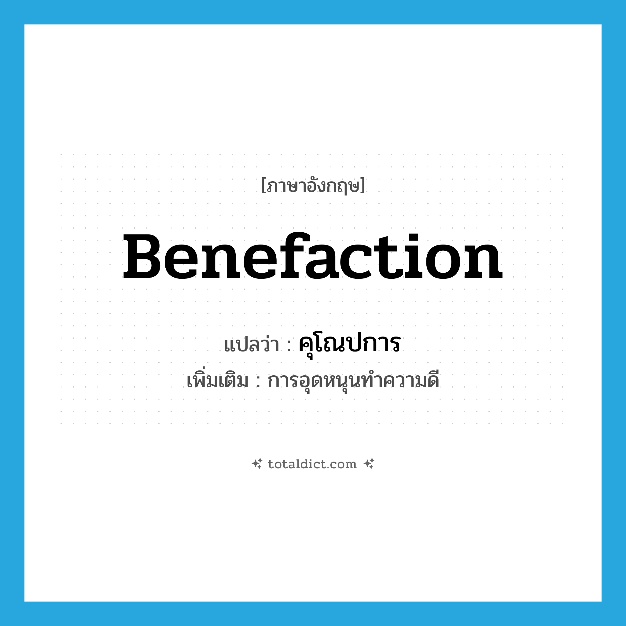 benefaction แปลว่า?, คำศัพท์ภาษาอังกฤษ benefaction แปลว่า คุโณปการ ประเภท N เพิ่มเติม การอุดหนุนทำความดี หมวด N