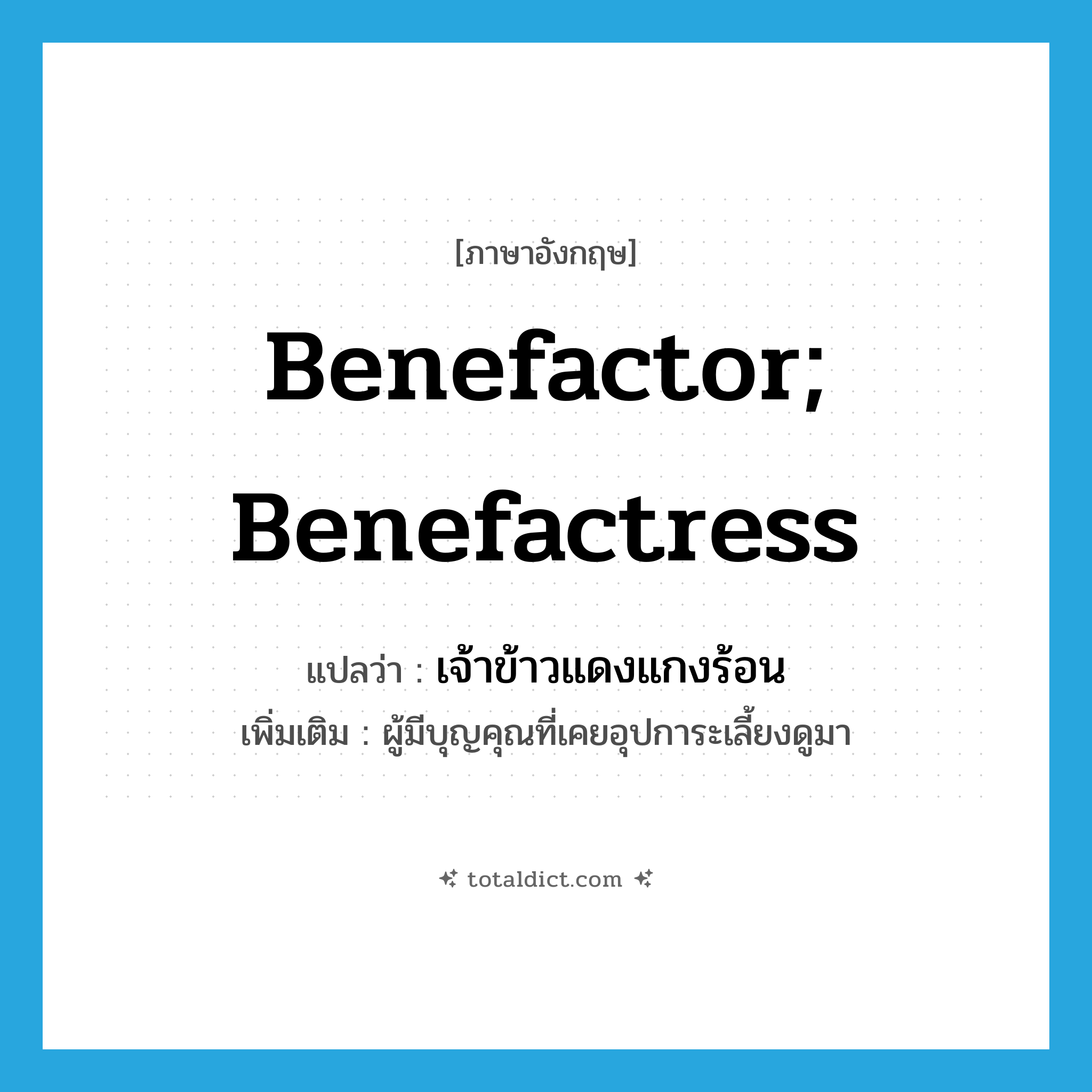 benefactor; benefactress แปลว่า?, คำศัพท์ภาษาอังกฤษ benefactor; benefactress แปลว่า เจ้าข้าวแดงแกงร้อน ประเภท N เพิ่มเติม ผู้มีบุญคุณที่เคยอุปการะเลี้ยงดูมา หมวด N