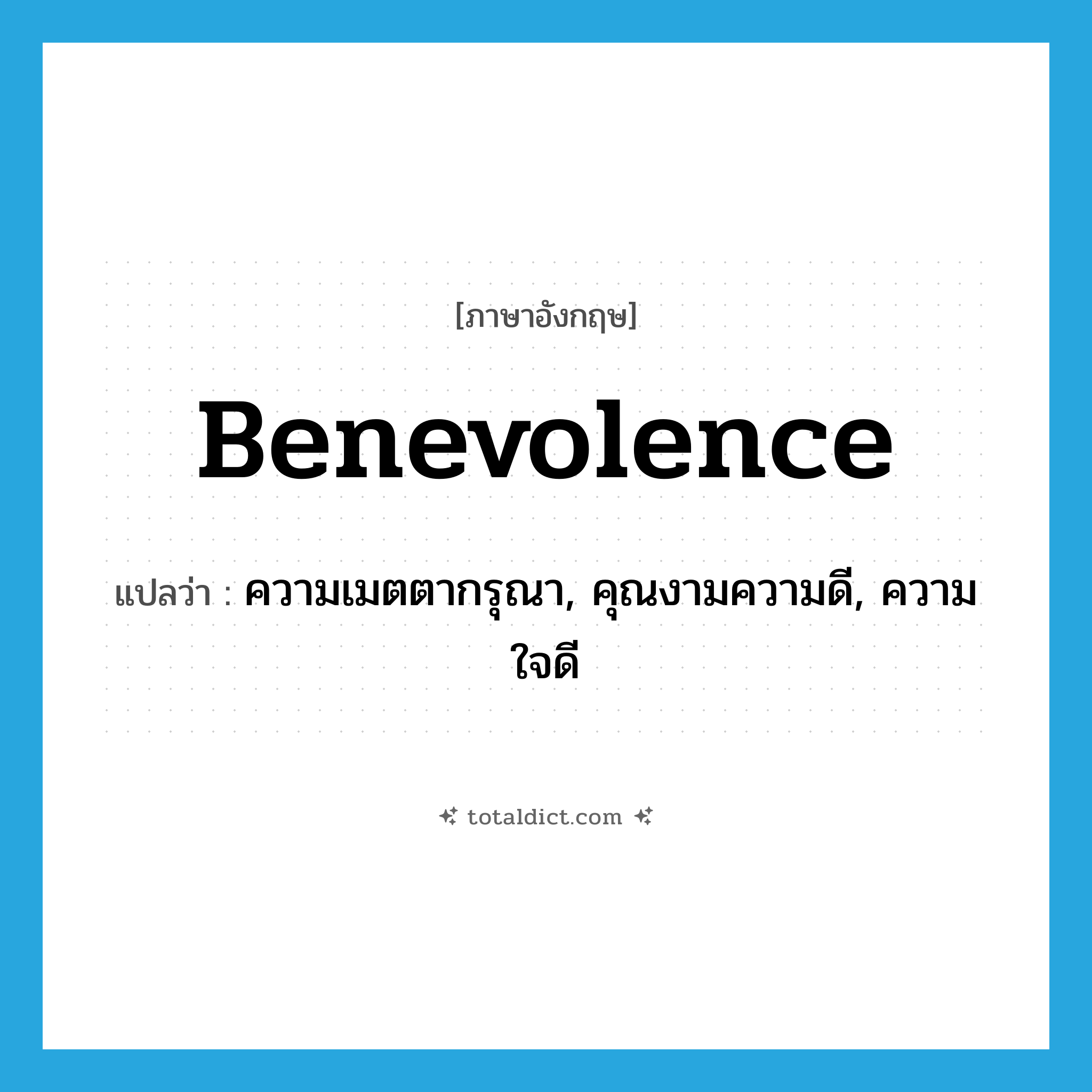 benevolence แปลว่า?, คำศัพท์ภาษาอังกฤษ benevolence แปลว่า ความเมตตากรุณา, คุณงามความดี, ความใจดี ประเภท N หมวด N