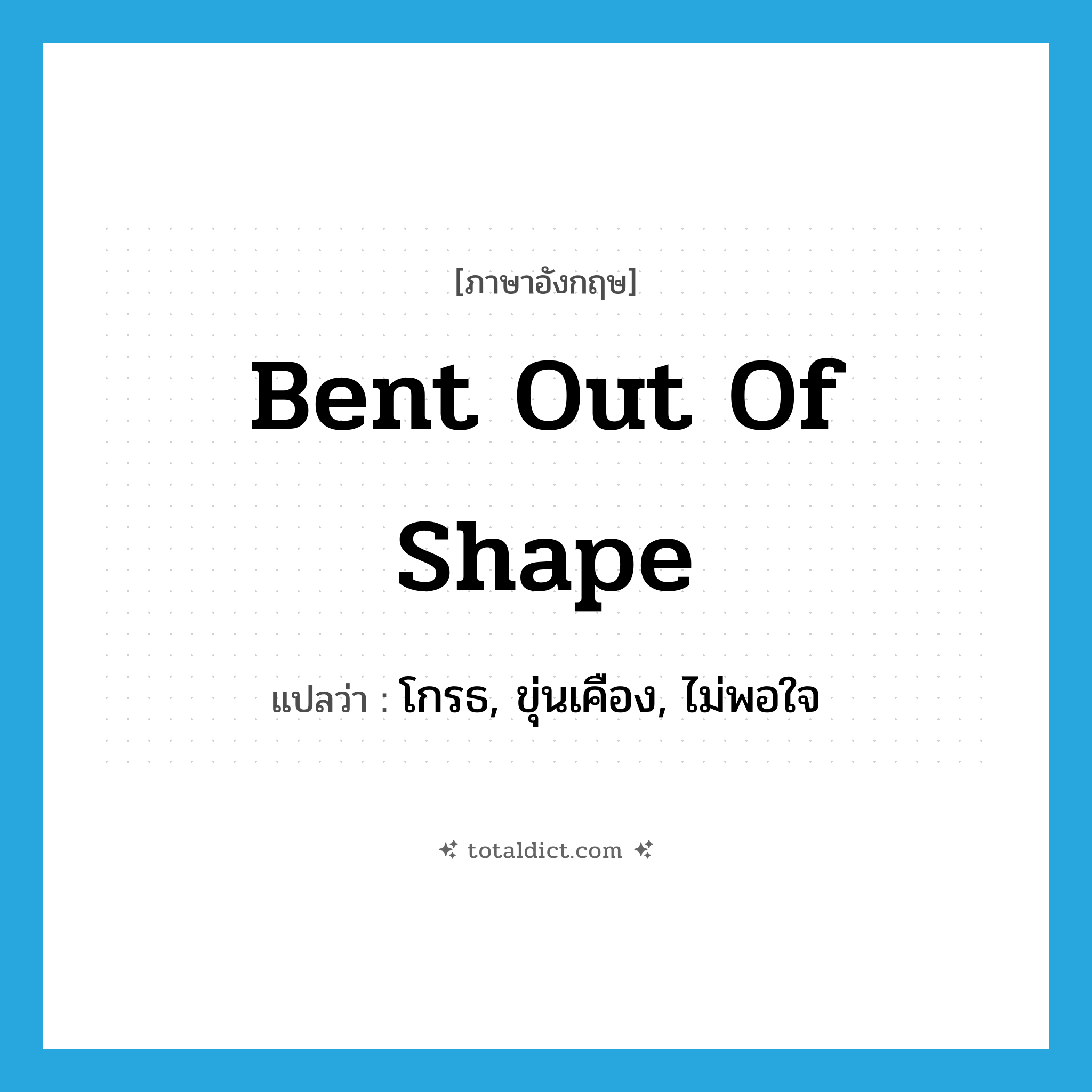 bent out of shape แปลว่า?, คำศัพท์ภาษาอังกฤษ bent out of shape แปลว่า โกรธ, ขุ่นเคือง, ไม่พอใจ ประเภท SL หมวด SL