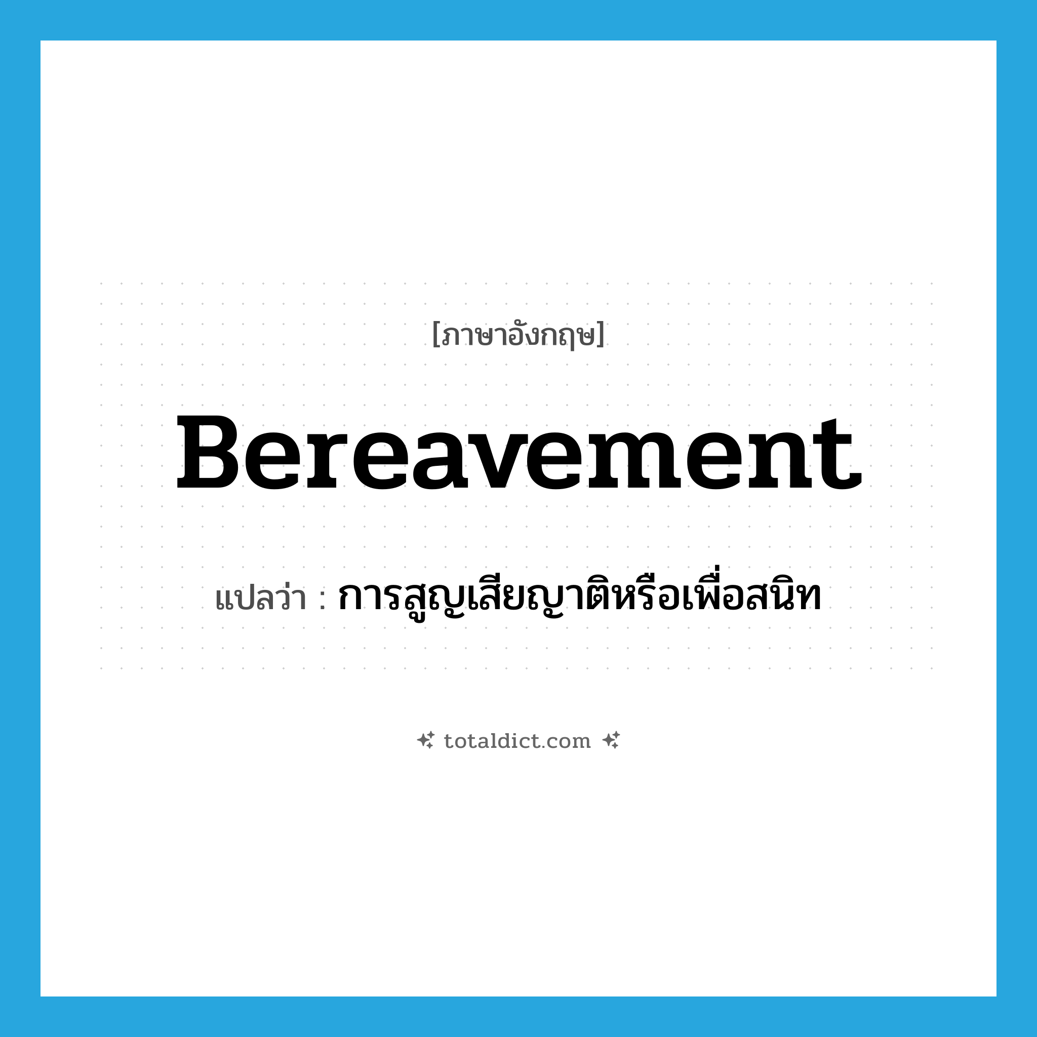 bereavement แปลว่า?, คำศัพท์ภาษาอังกฤษ bereavement แปลว่า การสูญเสียญาติหรือเพื่อสนิท ประเภท N หมวด N