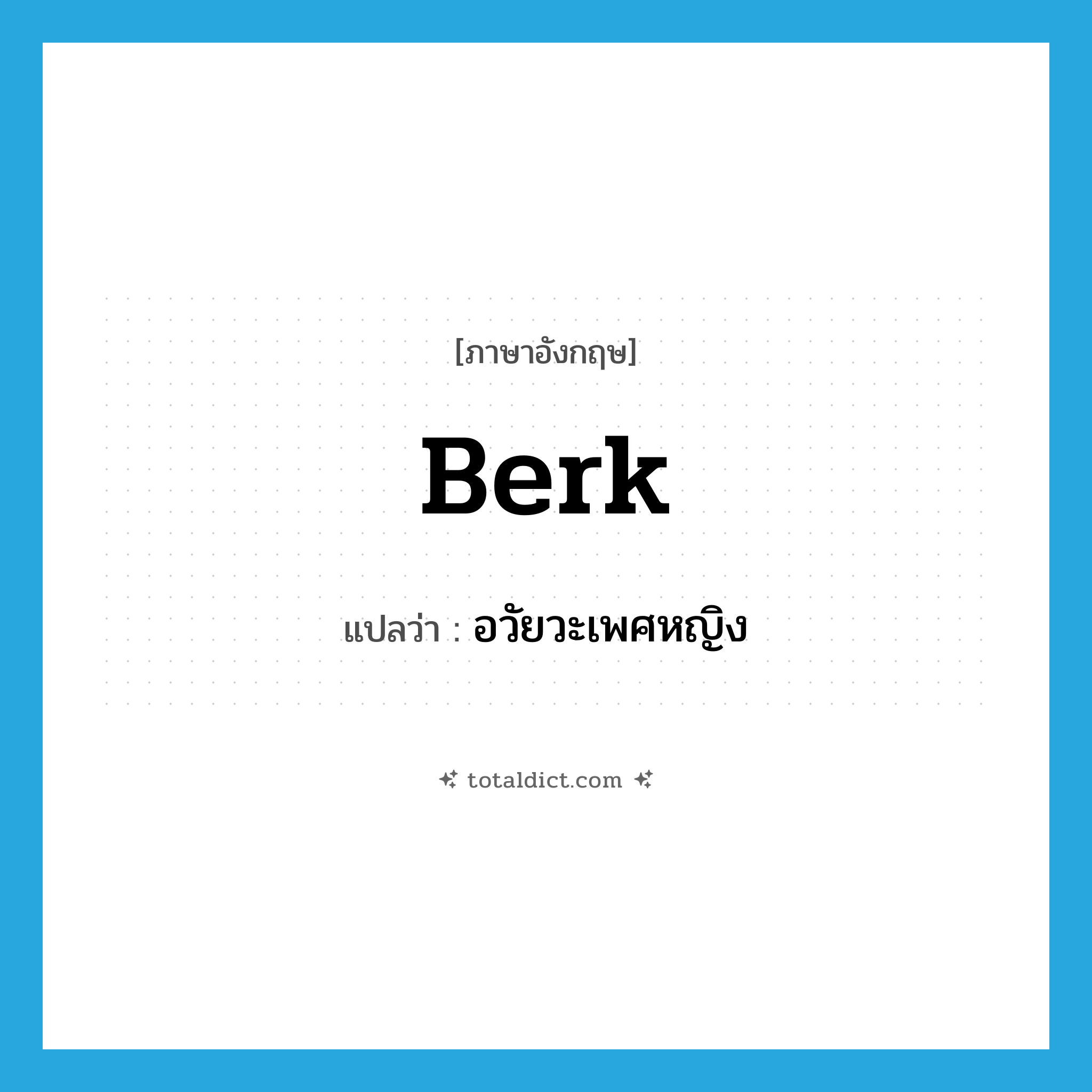 อวัยวะเพศหญิง ภาษาอังกฤษ?, คำศัพท์ภาษาอังกฤษ อวัยวะเพศหญิง แปลว่า berk ประเภท SL หมวด SL