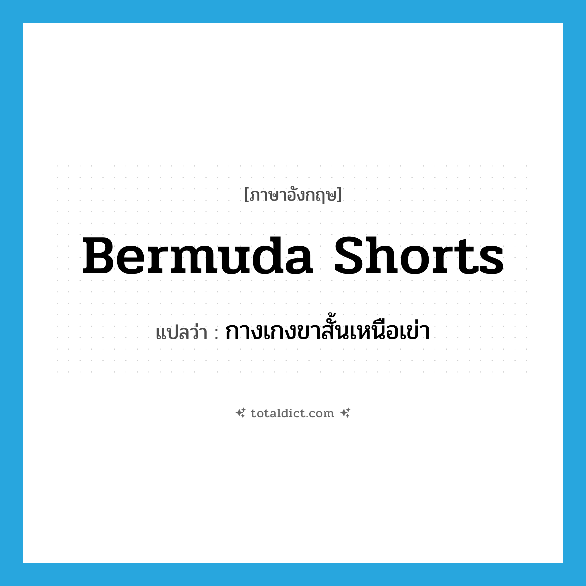 Bermuda shorts แปลว่า?, คำศัพท์ภาษาอังกฤษ Bermuda shorts แปลว่า กางเกงขาสั้นเหนือเข่า ประเภท N หมวด N