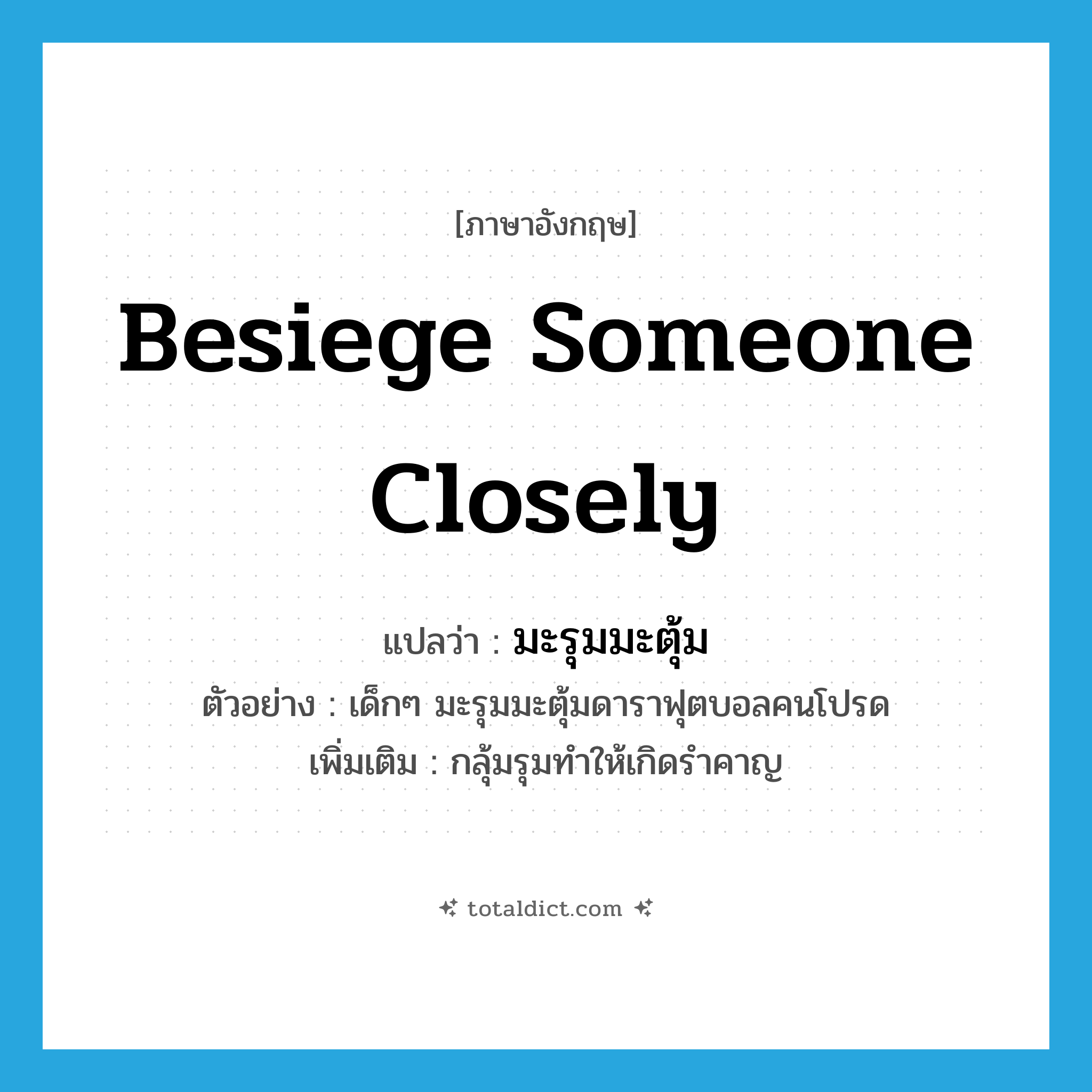 besiege someone closely แปลว่า?, คำศัพท์ภาษาอังกฤษ besiege someone closely แปลว่า มะรุมมะตุ้ม ประเภท V ตัวอย่าง เด็กๆ มะรุมมะตุ้มดาราฟุตบอลคนโปรด เพิ่มเติม กลุ้มรุมทำให้เกิดรำคาญ หมวด V