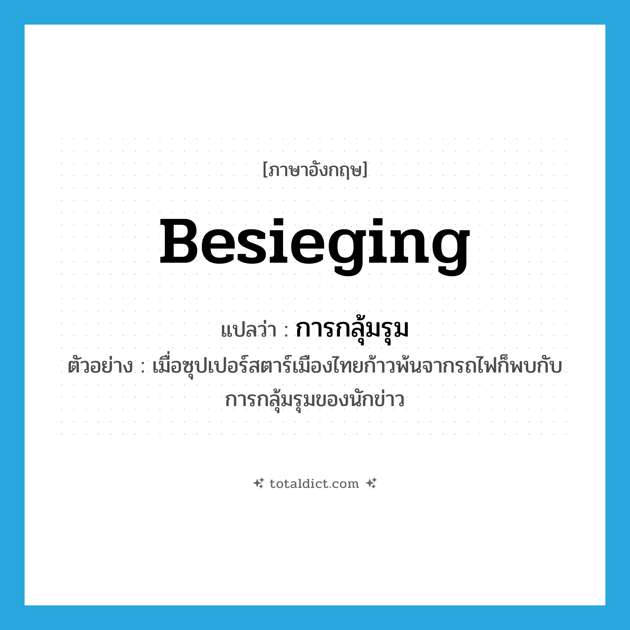 besieging แปลว่า?, คำศัพท์ภาษาอังกฤษ besieging แปลว่า การกลุ้มรุม ประเภท N ตัวอย่าง เมื่อซุปเปอร์สตาร์เมืองไทยก้าวพ้นจากรถไฟก็พบกับการกลุ้มรุมของนักข่าว หมวด N