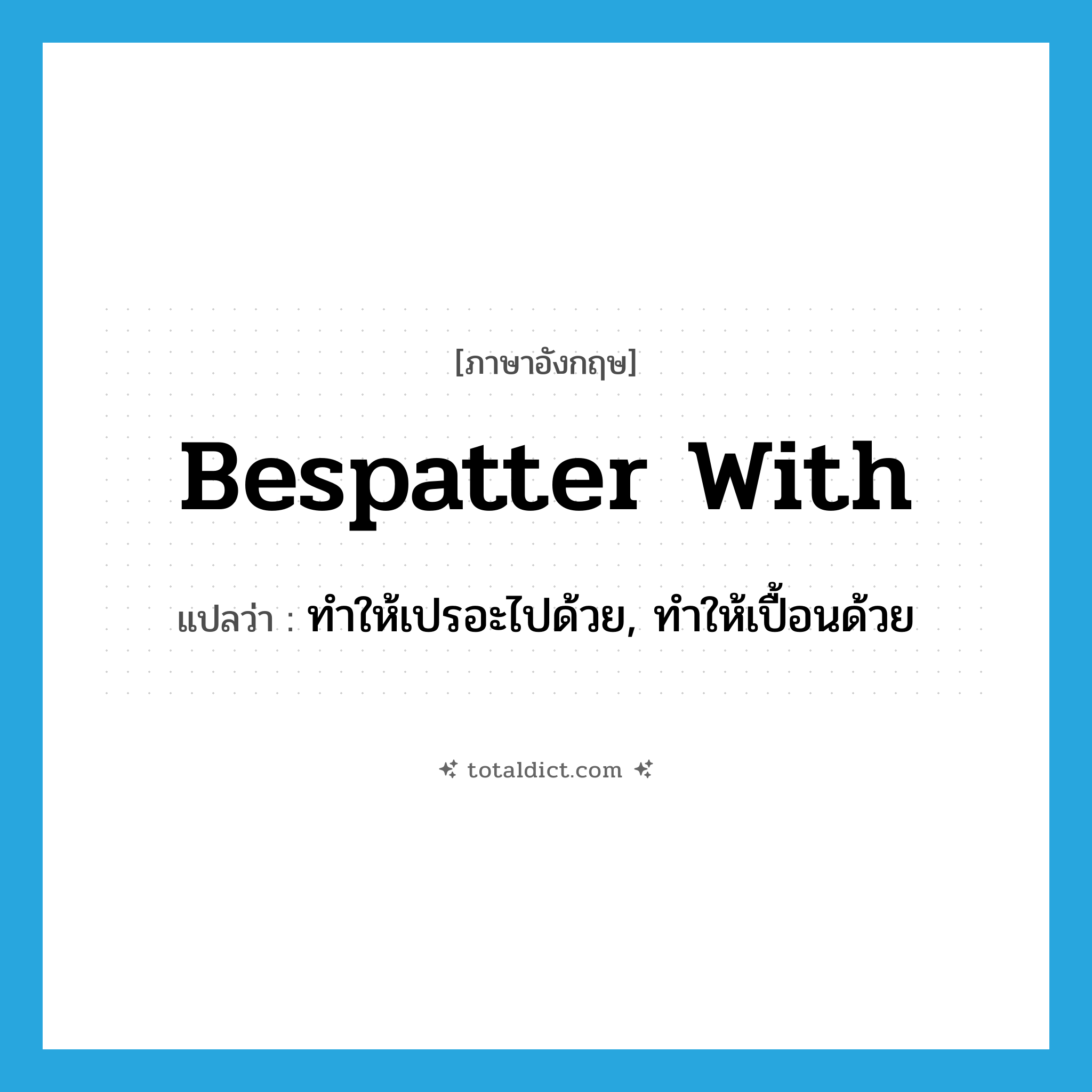 bespatter with แปลว่า?, คำศัพท์ภาษาอังกฤษ bespatter with แปลว่า ทำให้เปรอะไปด้วย, ทำให้เปื้อนด้วย ประเภท PHRV หมวด PHRV