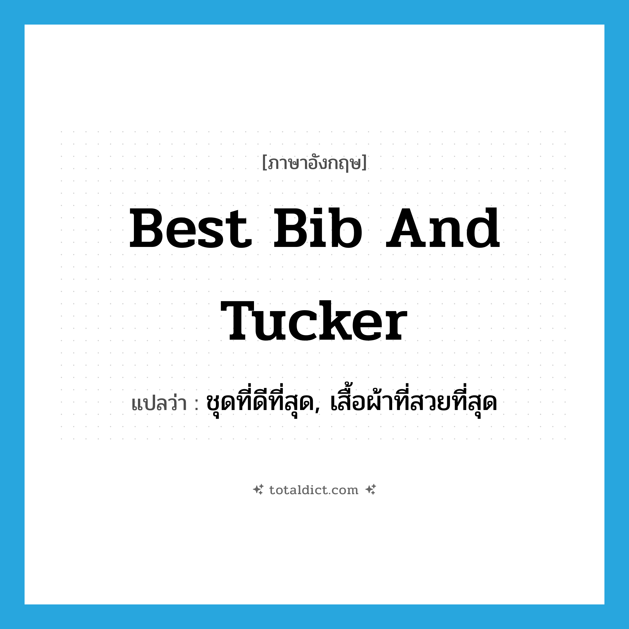 best bib and tucker แปลว่า?, คำศัพท์ภาษาอังกฤษ best bib and tucker แปลว่า ชุดที่ดีที่สุด, เสื้อผ้าที่สวยที่สุด ประเภท IDM หมวด IDM
