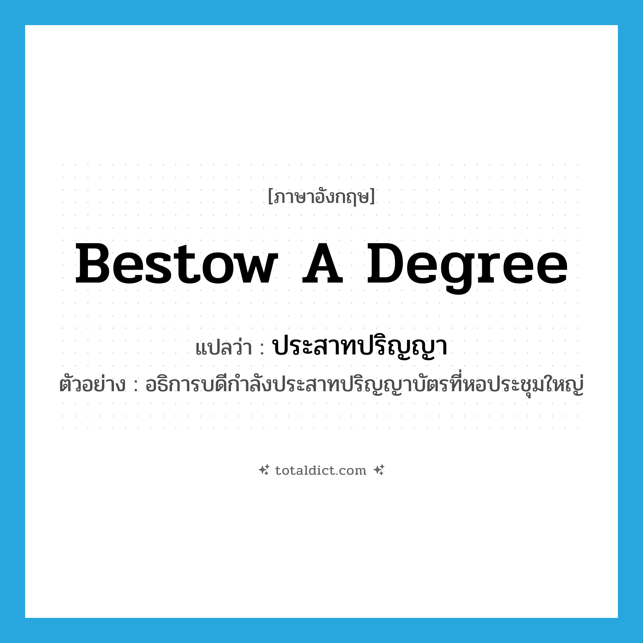 bestow a degree แปลว่า?, คำศัพท์ภาษาอังกฤษ bestow a degree แปลว่า ประสาทปริญญา ประเภท V ตัวอย่าง อธิการบดีกำลังประสาทปริญญาบัตรที่หอประชุมใหญ่ หมวด V