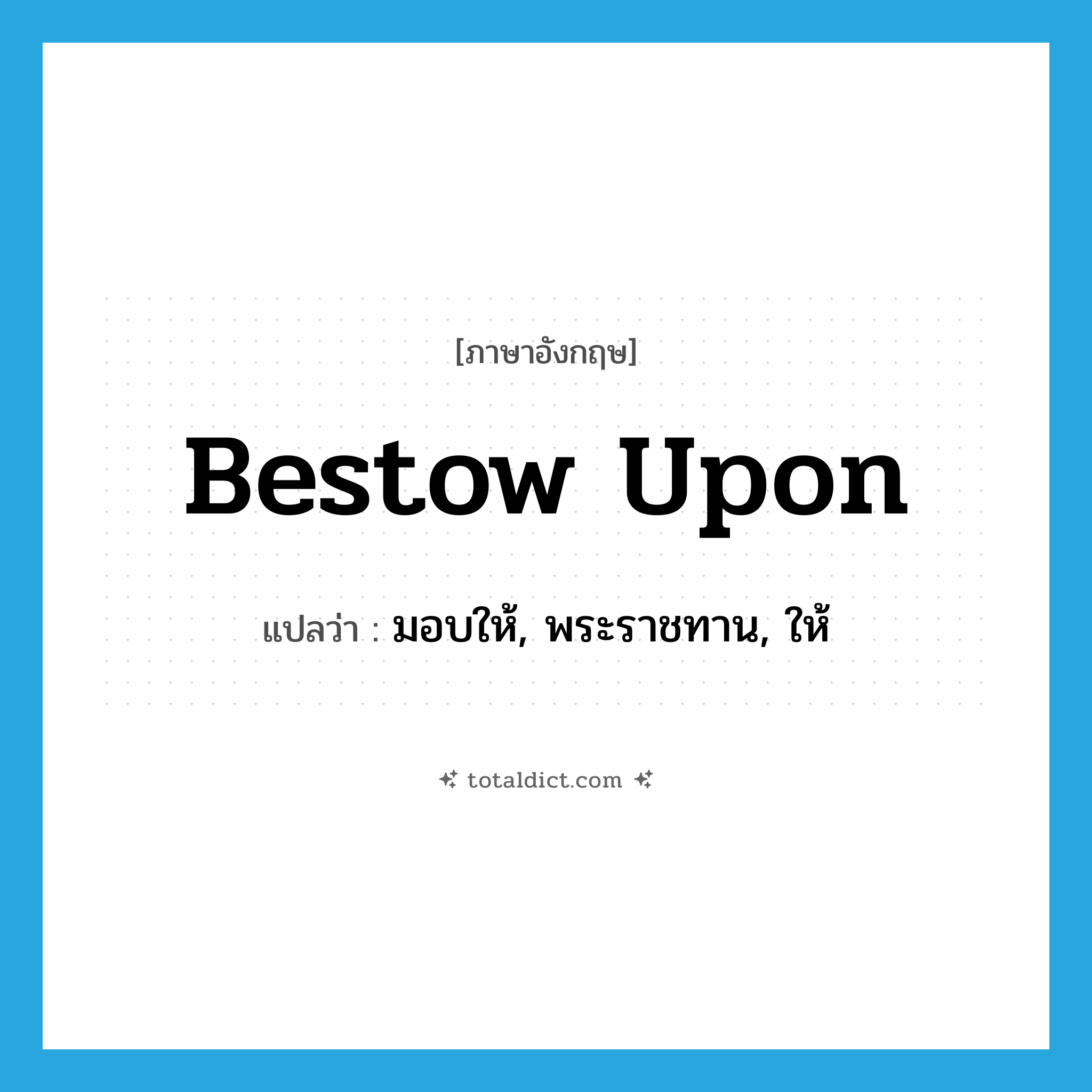bestow upon แปลว่า?, คำศัพท์ภาษาอังกฤษ bestow upon แปลว่า มอบให้, พระราชทาน, ให้ ประเภท PHRV หมวด PHRV