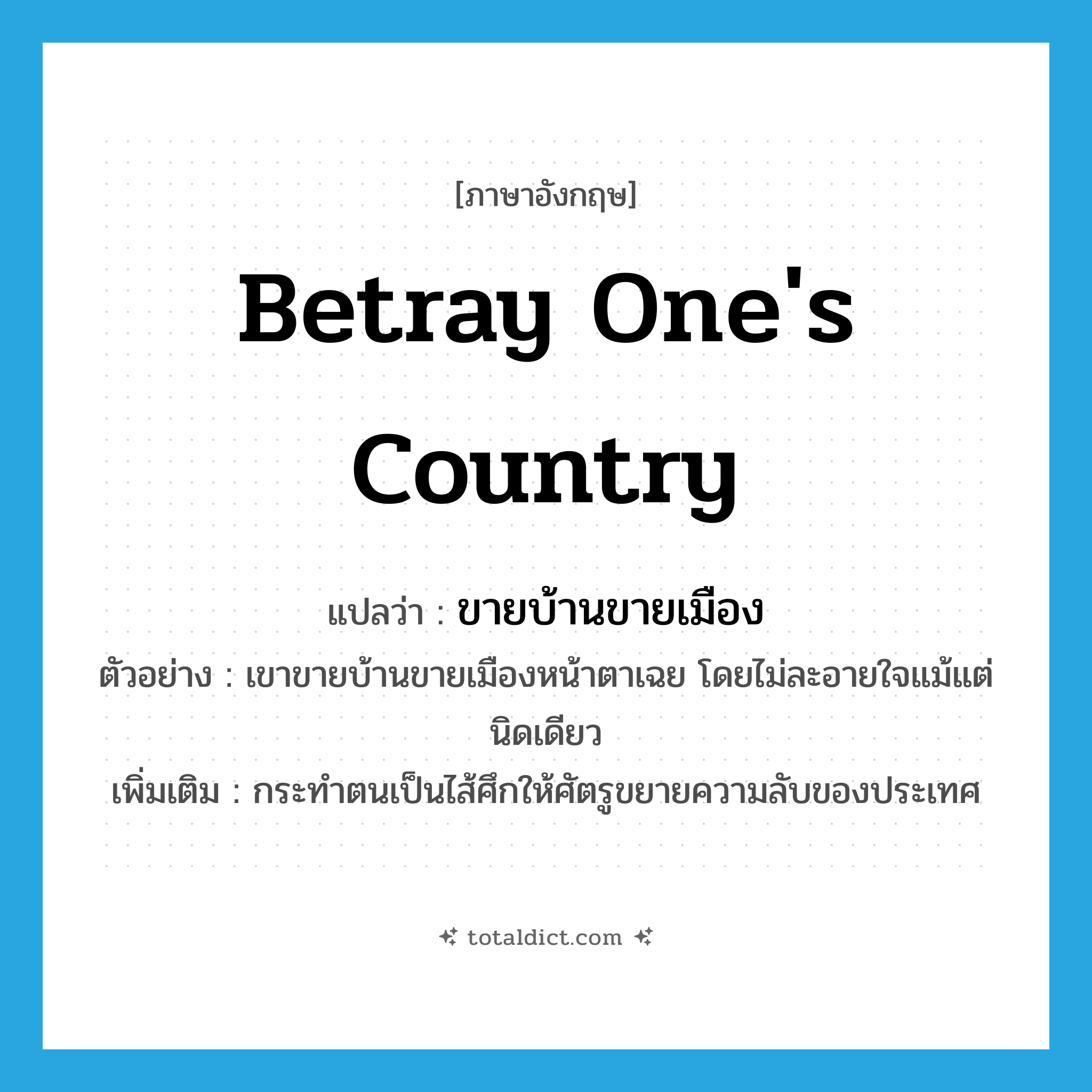 betray one&#39;s country แปลว่า?, คำศัพท์ภาษาอังกฤษ betray one&#39;s country แปลว่า ขายบ้านขายเมือง ประเภท V ตัวอย่าง เขาขายบ้านขายเมืองหน้าตาเฉย โดยไม่ละอายใจแม้แต่นิดเดียว เพิ่มเติม กระทำตนเป็นไส้ศึกให้ศัตรูขยายความลับของประเทศ หมวด V