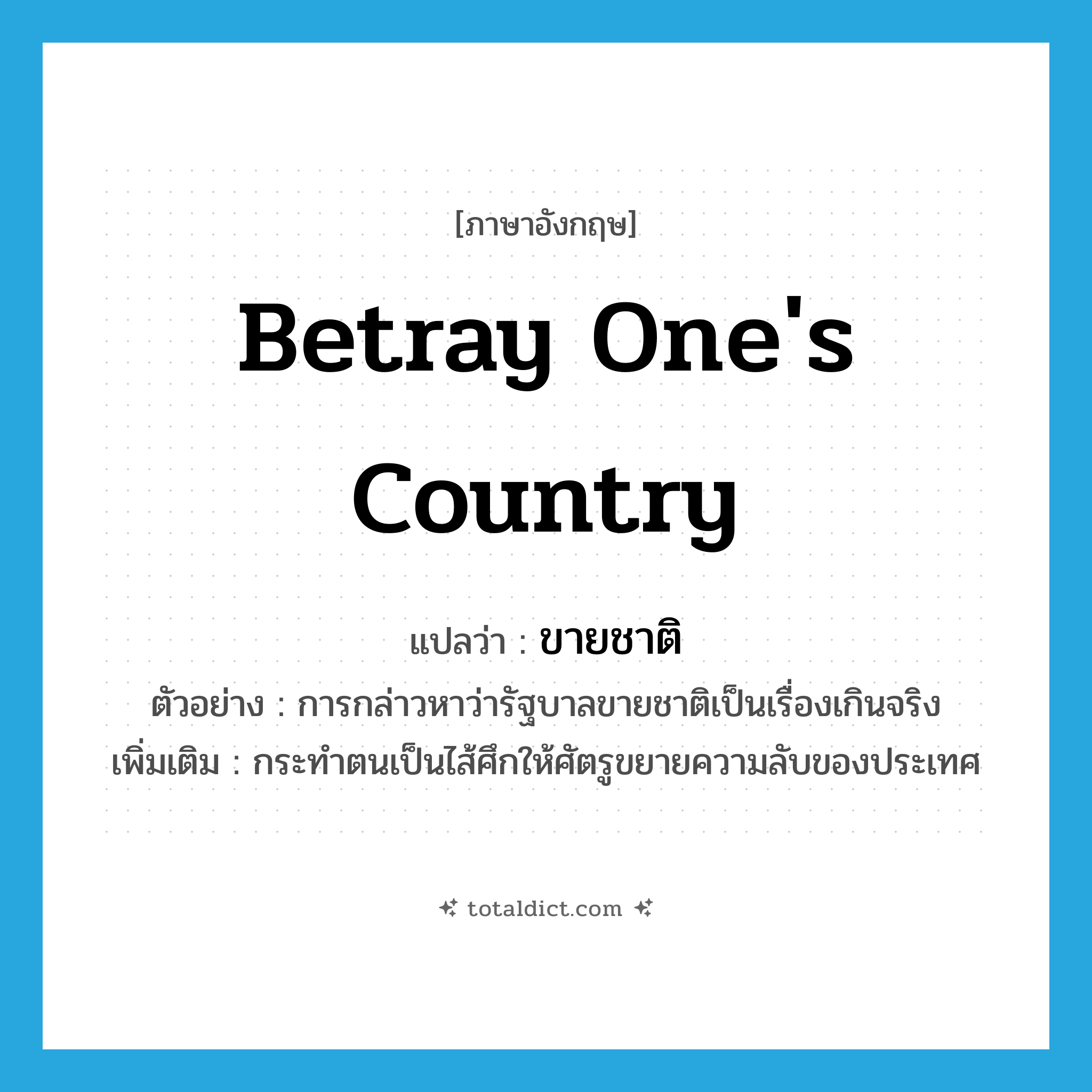 betray one&#39;s country แปลว่า?, คำศัพท์ภาษาอังกฤษ betray one&#39;s country แปลว่า ขายชาติ ประเภท V ตัวอย่าง การกล่าวหาว่ารัฐบาลขายชาติเป็นเรื่องเกินจริง เพิ่มเติม กระทำตนเป็นไส้ศึกให้ศัตรูขยายความลับของประเทศ หมวด V