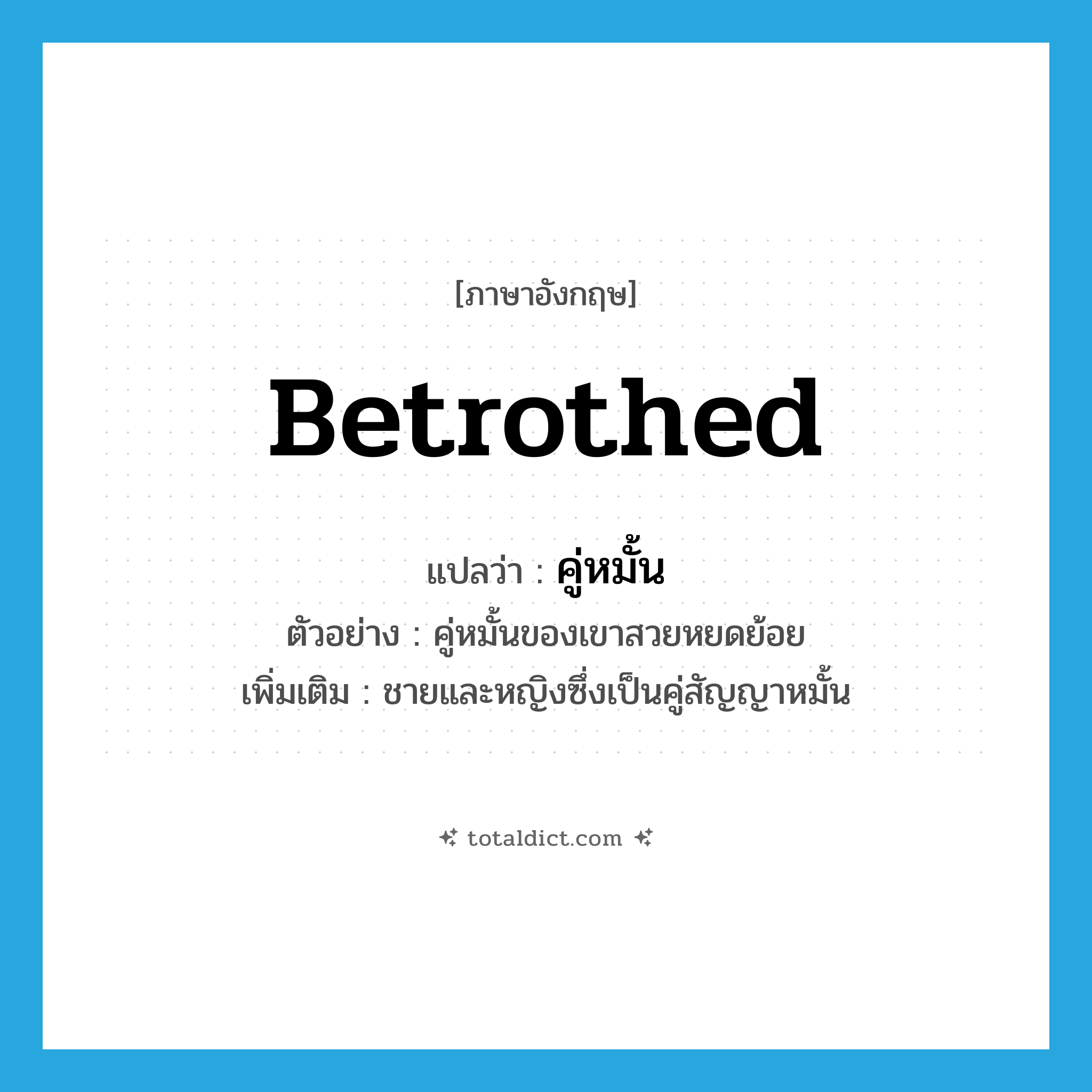 betrothed แปลว่า?, คำศัพท์ภาษาอังกฤษ betrothed แปลว่า คู่หมั้น ประเภท N ตัวอย่าง คู่หมั้นของเขาสวยหยดย้อย เพิ่มเติม ชายและหญิงซึ่งเป็นคู่สัญญาหมั้น หมวด N