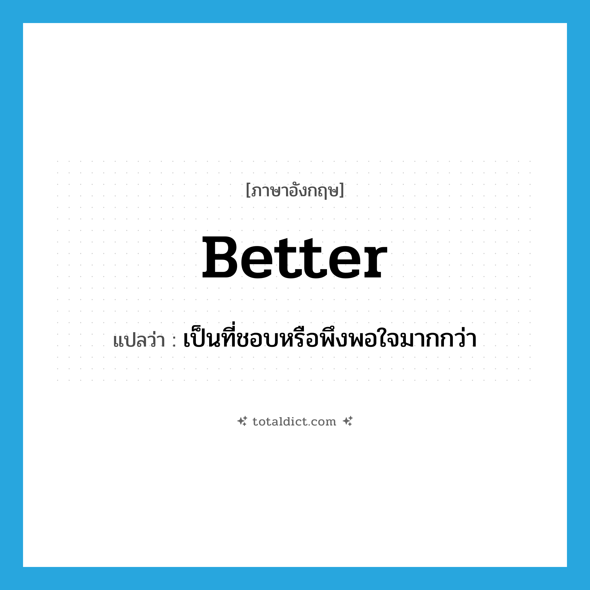 better แปลว่า?, คำศัพท์ภาษาอังกฤษ better แปลว่า เป็นที่ชอบหรือพึงพอใจมากกว่า ประเภท ADV หมวด ADV