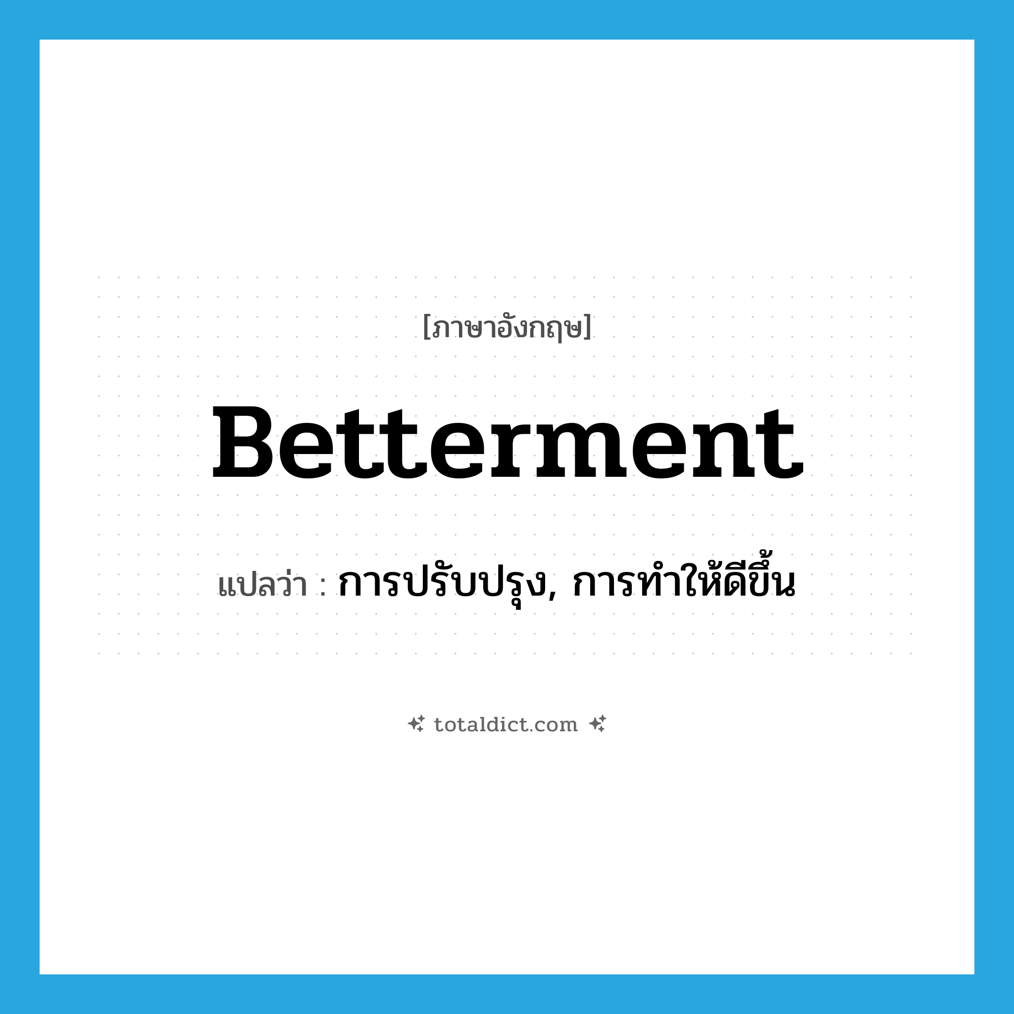 betterment แปลว่า?, คำศัพท์ภาษาอังกฤษ betterment แปลว่า การปรับปรุง, การทำให้ดีขึ้น ประเภท N หมวด N