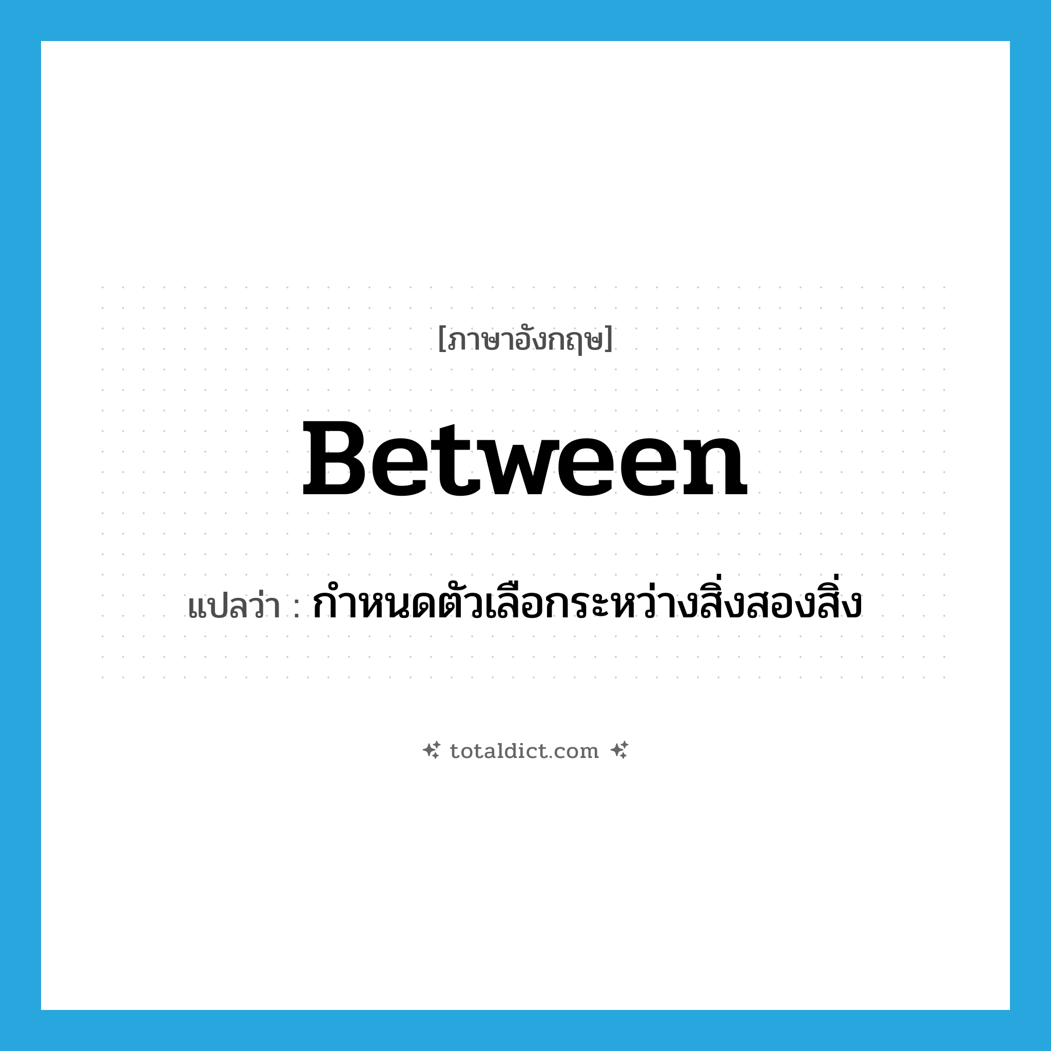 between แปลว่า?, คำศัพท์ภาษาอังกฤษ between แปลว่า กำหนดตัวเลือกระหว่างสิ่งสองสิ่ง ประเภท PREP หมวด PREP