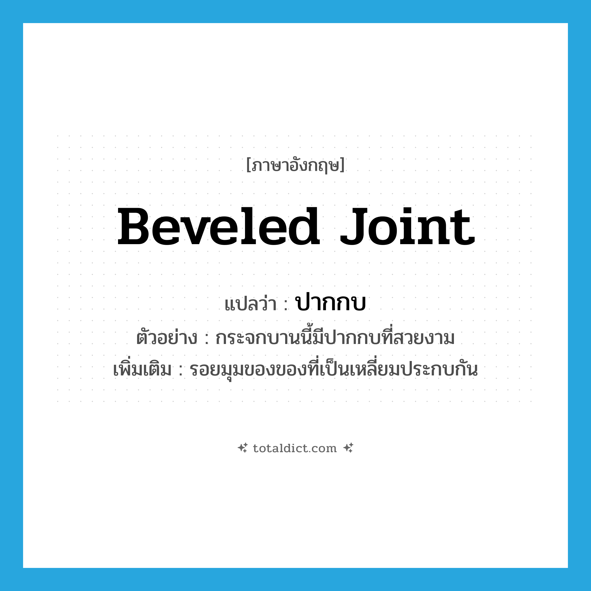 beveled joint แปลว่า?, คำศัพท์ภาษาอังกฤษ beveled joint แปลว่า ปากกบ ประเภท N ตัวอย่าง กระจกบานนี้มีปากกบที่สวยงาม เพิ่มเติม รอยมุมของของที่เป็นเหลี่ยมประกบกัน หมวด N