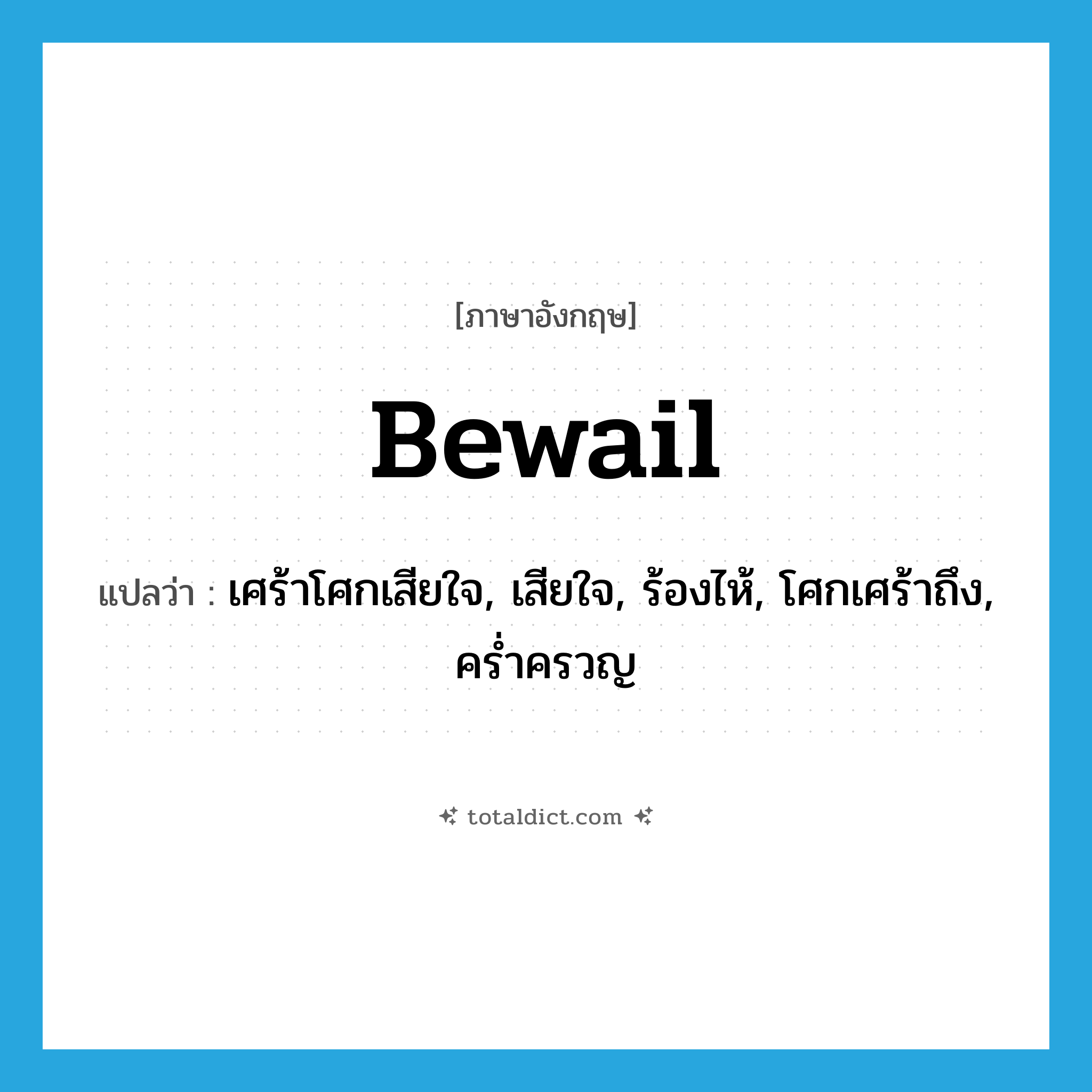 bewail แปลว่า?, คำศัพท์ภาษาอังกฤษ bewail แปลว่า เศร้าโศกเสียใจ, เสียใจ, ร้องไห้, โศกเศร้าถึง, คร่ำครวญ ประเภท VT หมวด VT