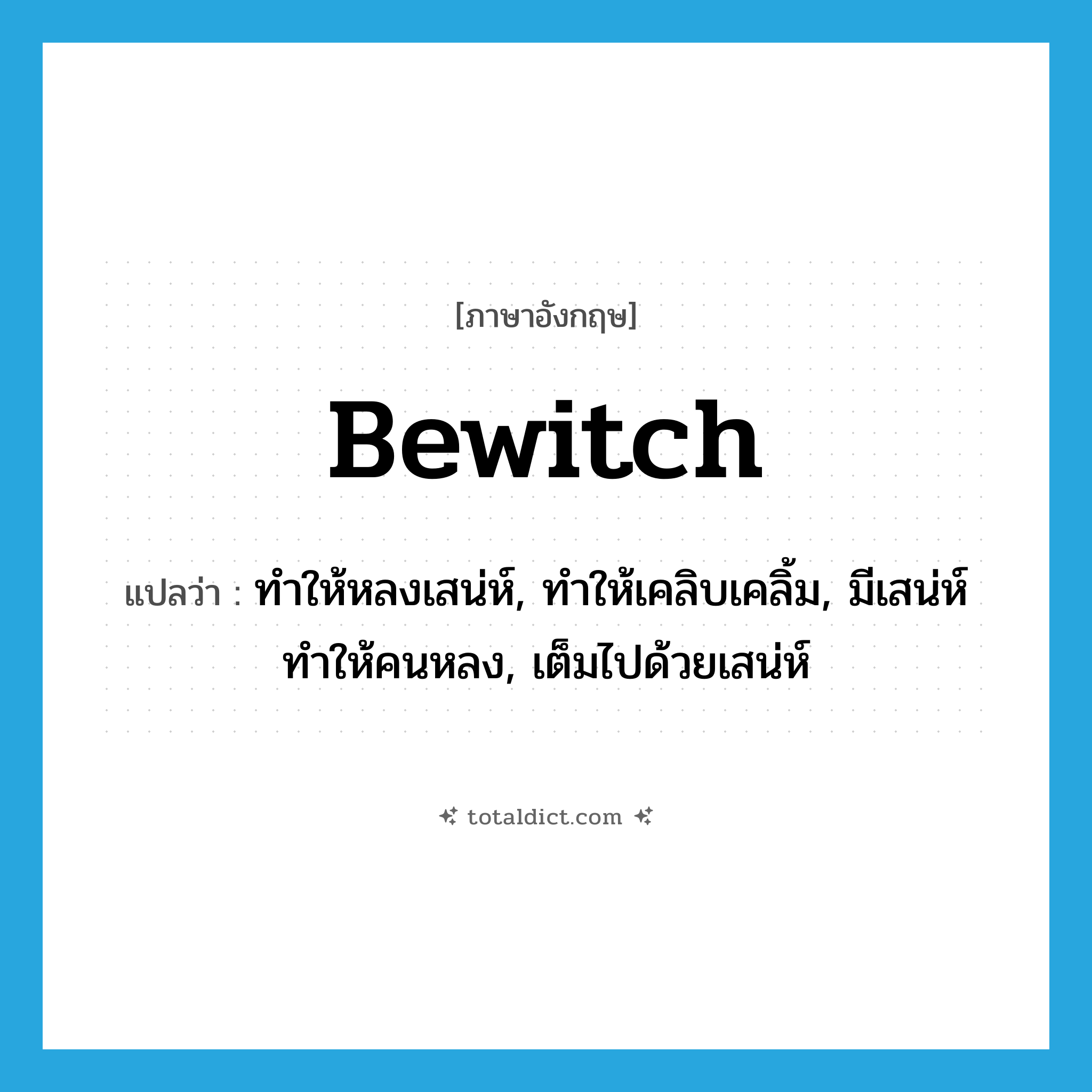 bewitch แปลว่า?, คำศัพท์ภาษาอังกฤษ bewitch แปลว่า ทำให้หลงเสน่ห์, ทำให้เคลิบเคลิ้ม, มีเสน่ห์ทำให้คนหลง, เต็มไปด้วยเสน่ห์ ประเภท VT หมวด VT