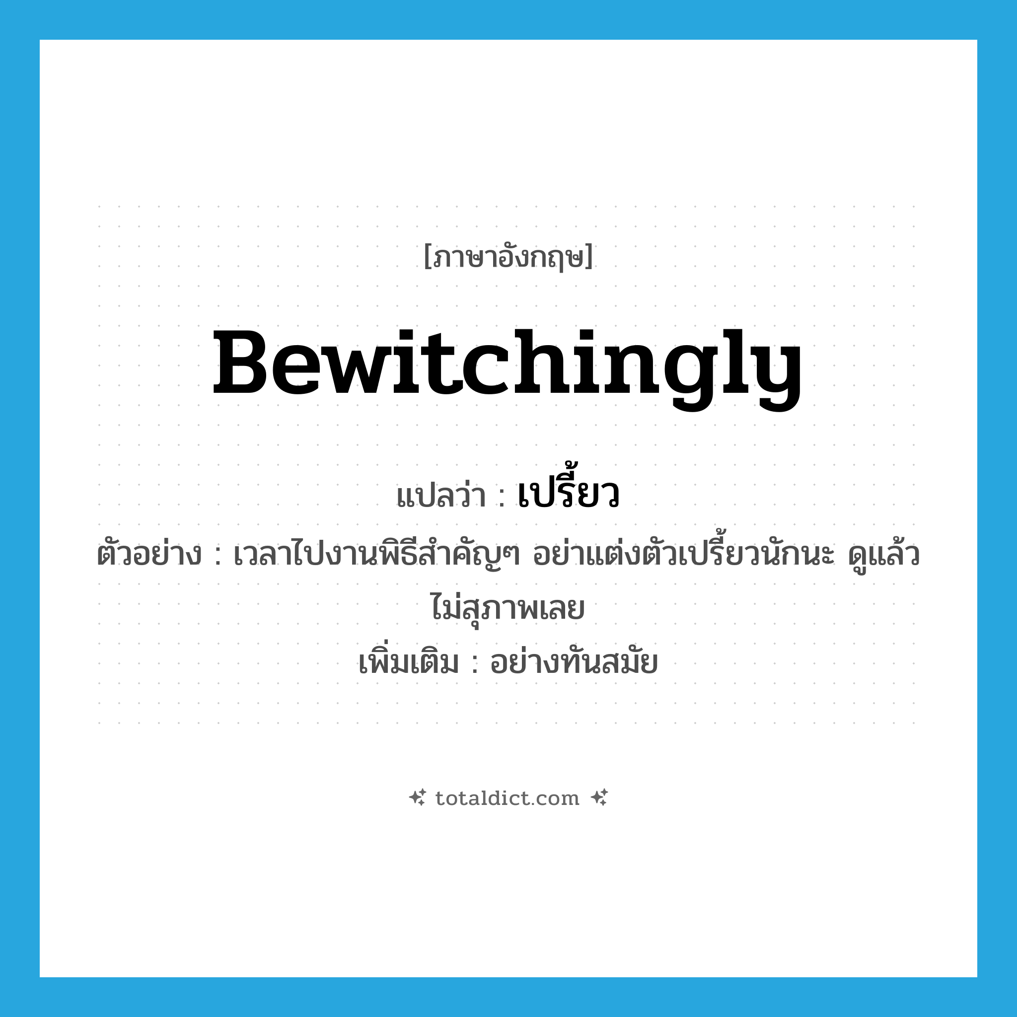 bewitchingly แปลว่า?, คำศัพท์ภาษาอังกฤษ bewitchingly แปลว่า เปรี้ยว ประเภท ADV ตัวอย่าง เวลาไปงานพิธีสำคัญๆ อย่าแต่งตัวเปรี้ยวนักนะ ดูแล้วไม่สุภาพเลย เพิ่มเติม อย่างทันสมัย หมวด ADV