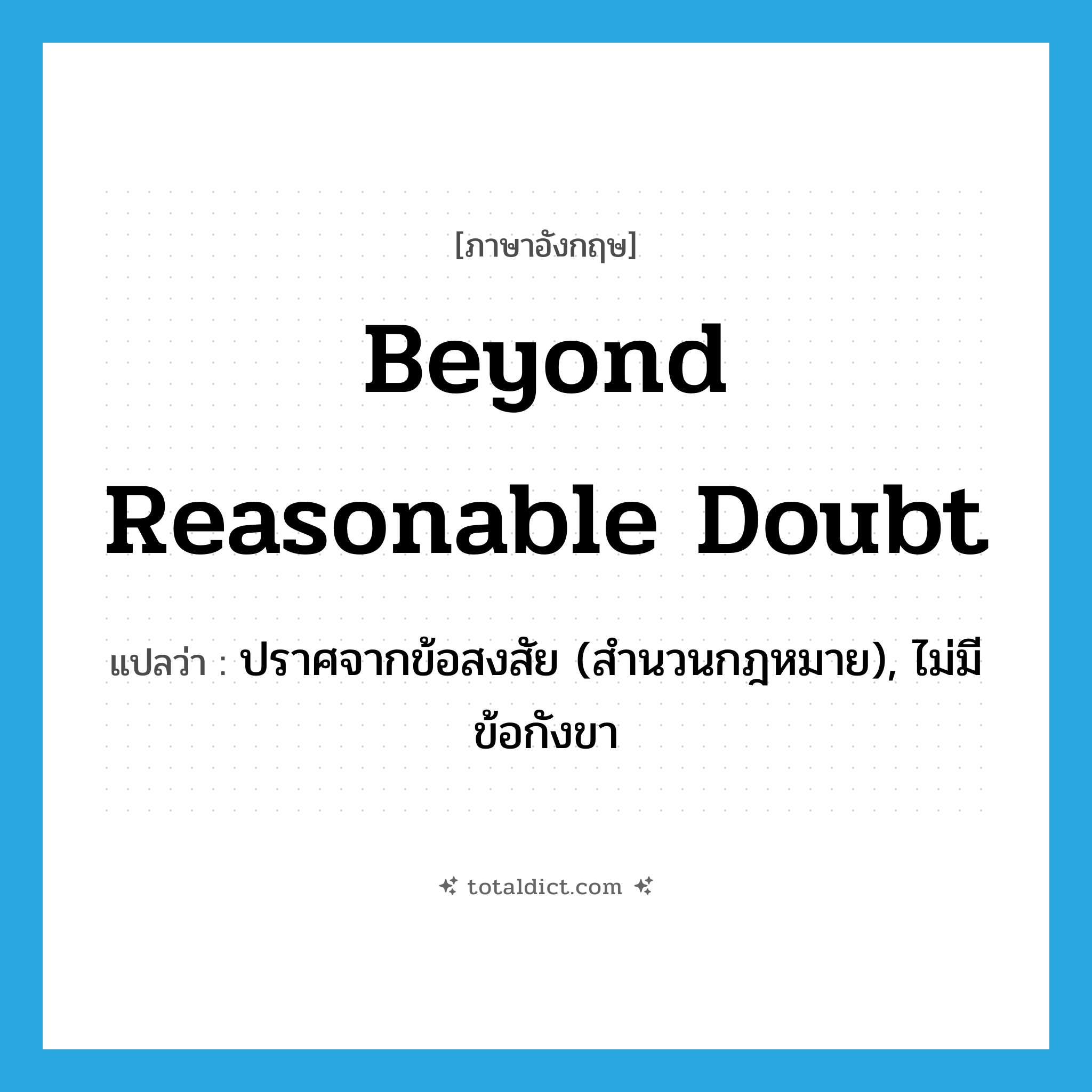 beyond reasonable doubt แปลว่า?, คำศัพท์ภาษาอังกฤษ beyond reasonable doubt แปลว่า ปราศจากข้อสงสัย (สำนวนกฎหมาย), ไม่มีข้อกังขา ประเภท IDM หมวด IDM