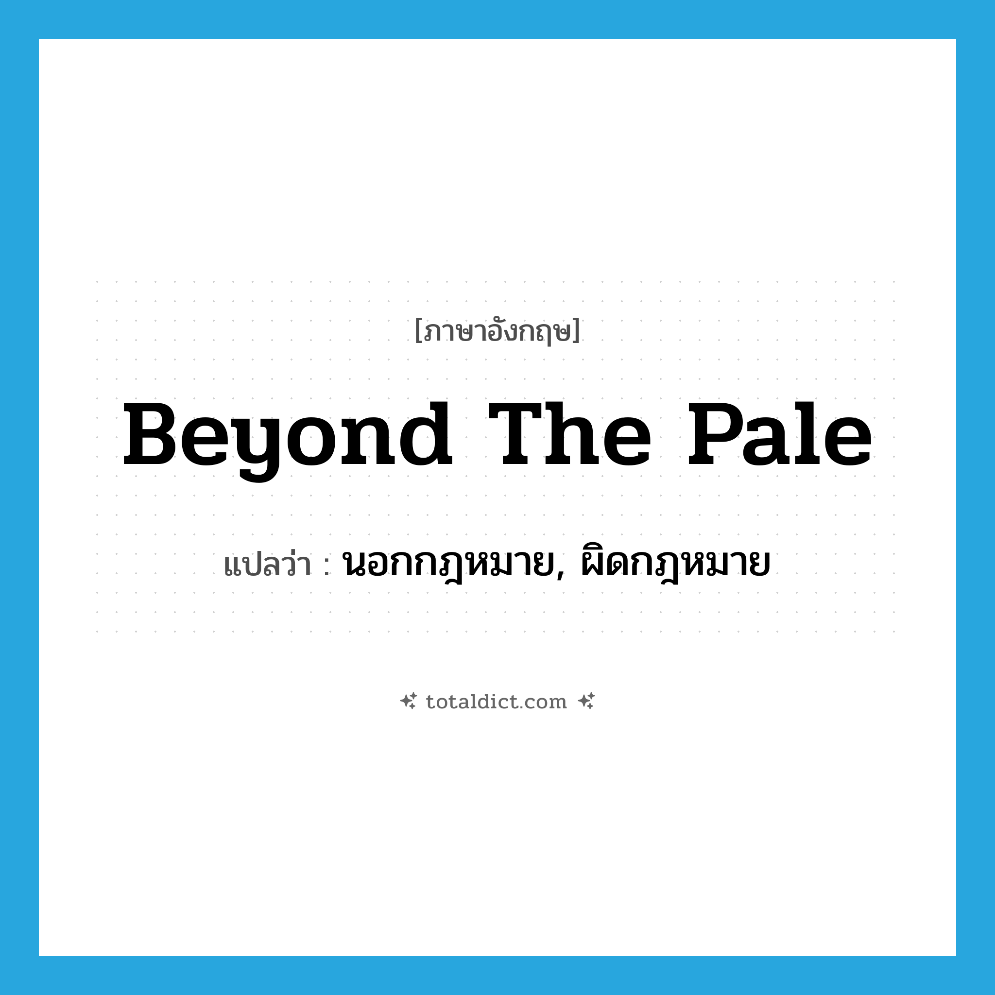 beyond the pale แปลว่า?, คำศัพท์ภาษาอังกฤษ beyond the pale แปลว่า นอกกฎหมาย, ผิดกฎหมาย ประเภท IDM หมวด IDM