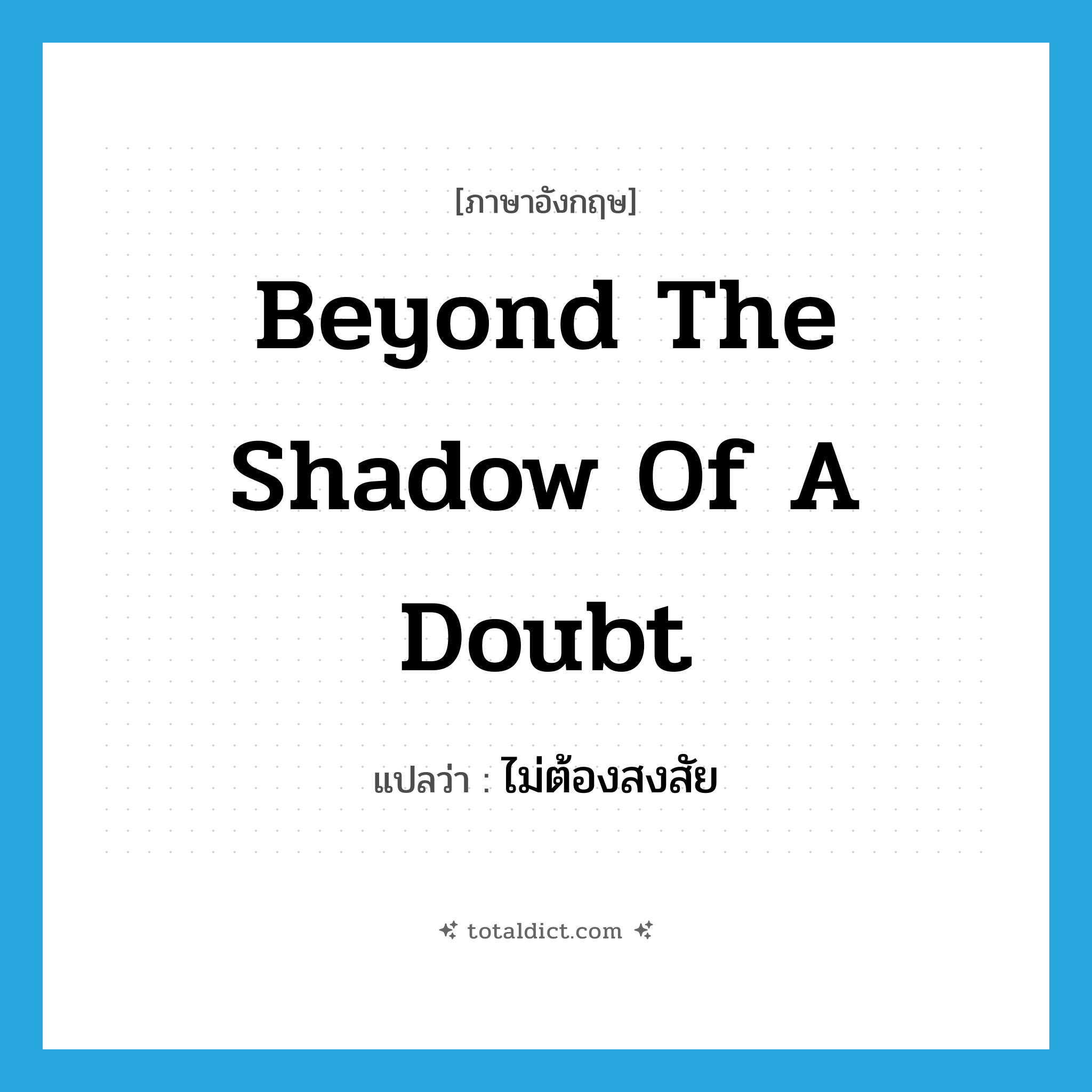 beyond the shadow of a doubt แปลว่า?, คำศัพท์ภาษาอังกฤษ beyond the shadow of a doubt แปลว่า ไม่ต้องสงสัย ประเภท IDM หมวด IDM