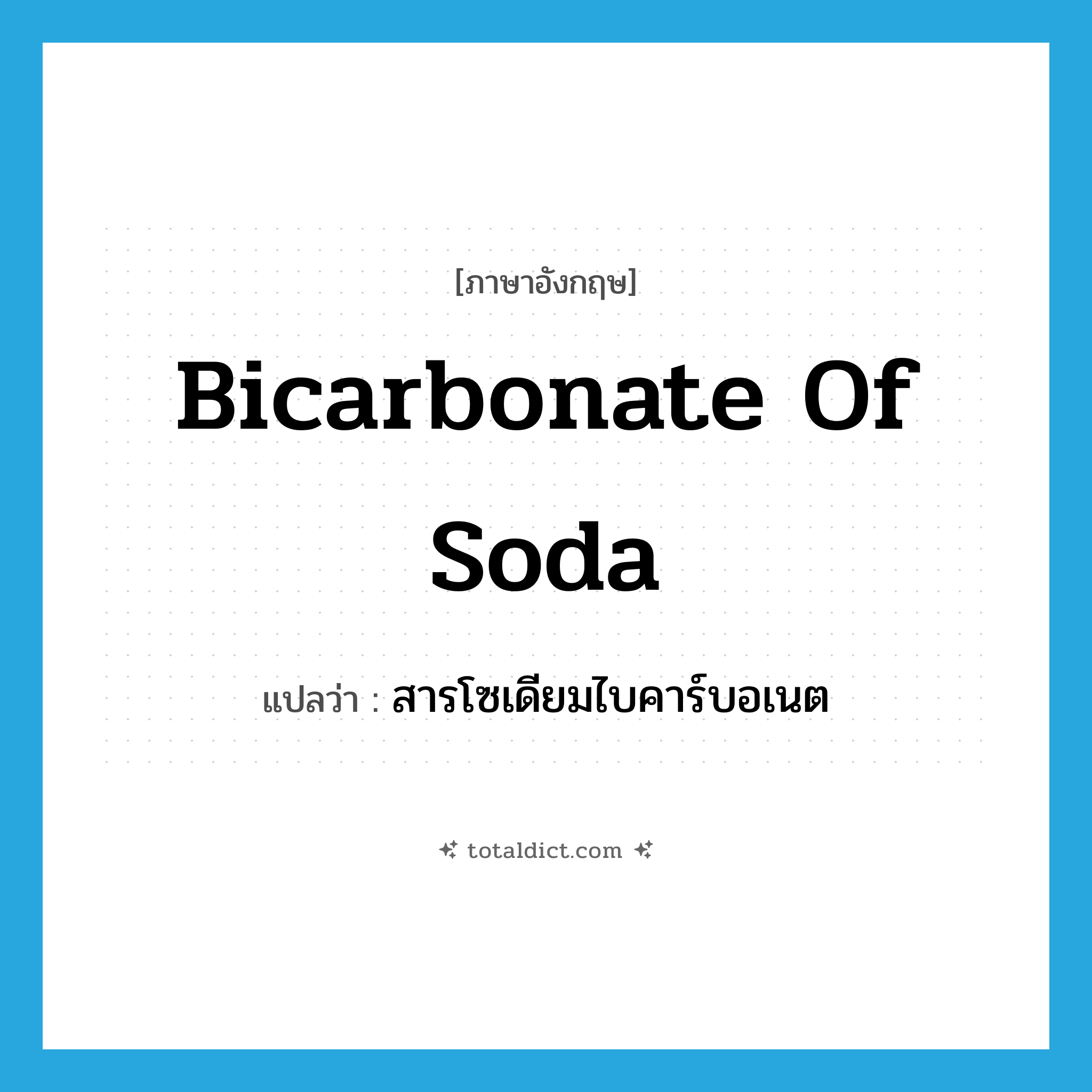 bicarbonate of soda แปลว่า?, คำศัพท์ภาษาอังกฤษ bicarbonate of soda แปลว่า สารโซเดียมไบคาร์บอเนต ประเภท N หมวด N