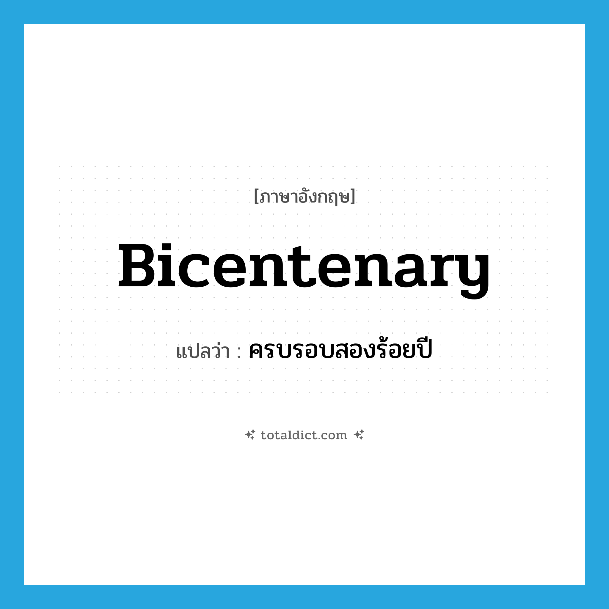 bicentenary แปลว่า?, คำศัพท์ภาษาอังกฤษ bicentenary แปลว่า ครบรอบสองร้อยปี ประเภท N หมวด N