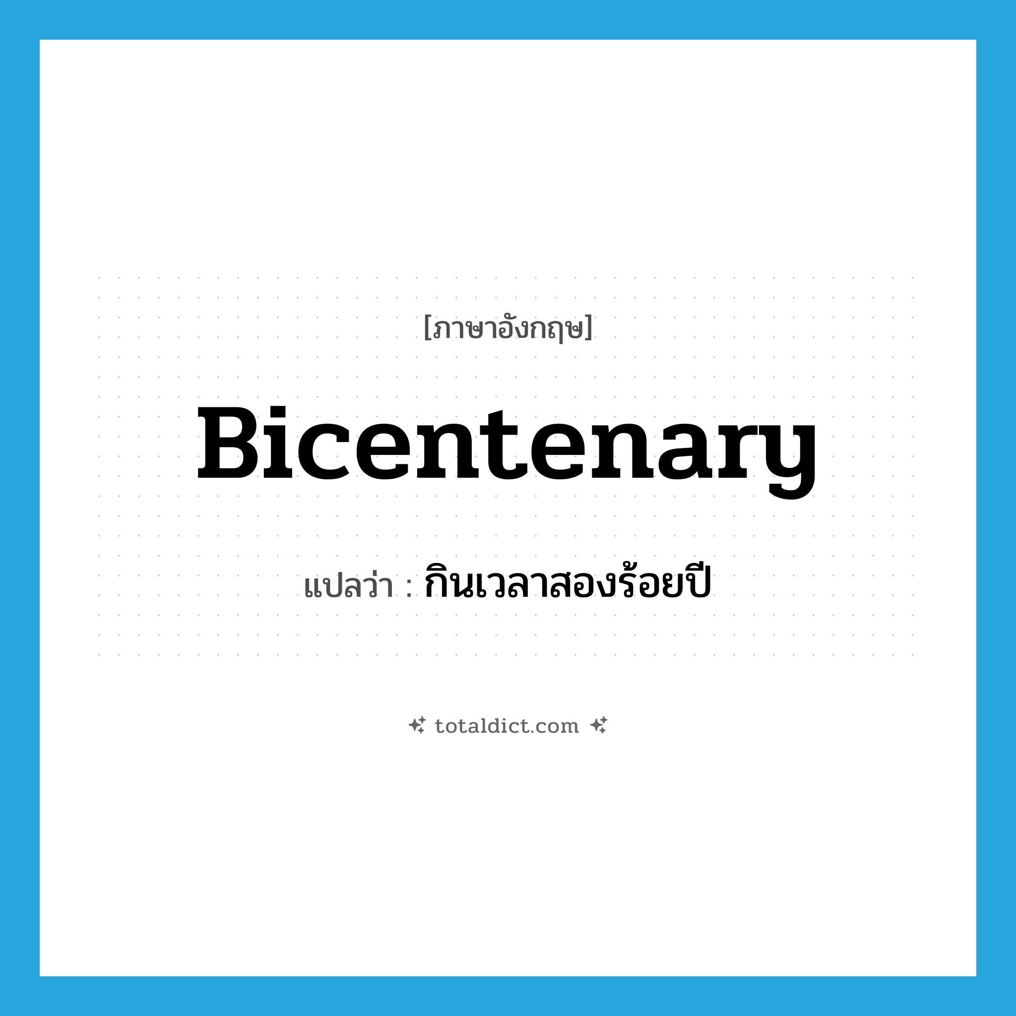 bicentenary แปลว่า?, คำศัพท์ภาษาอังกฤษ bicentenary แปลว่า กินเวลาสองร้อยปี ประเภท ADJ หมวด ADJ