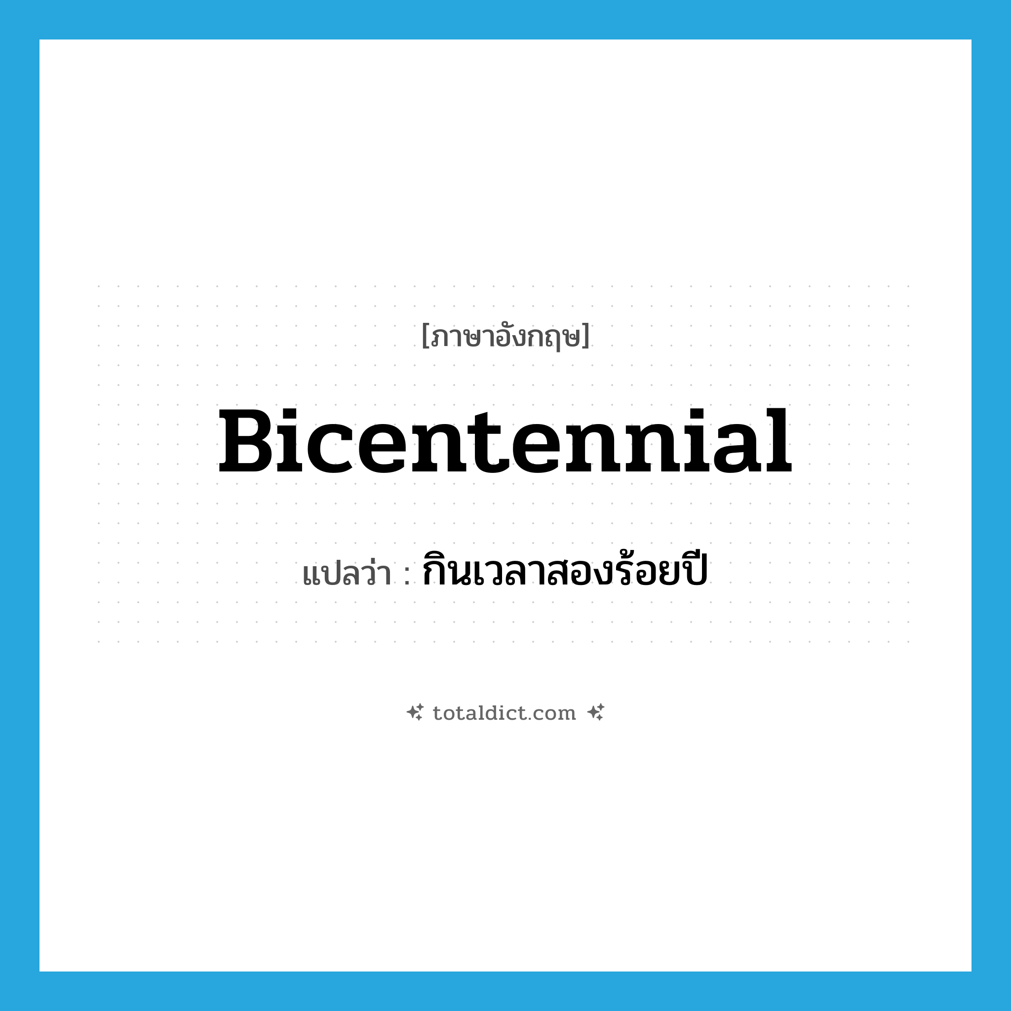 กินเวลาสองร้อยปี ภาษาอังกฤษ?, คำศัพท์ภาษาอังกฤษ กินเวลาสองร้อยปี แปลว่า bicentennial ประเภท ADJ หมวด ADJ