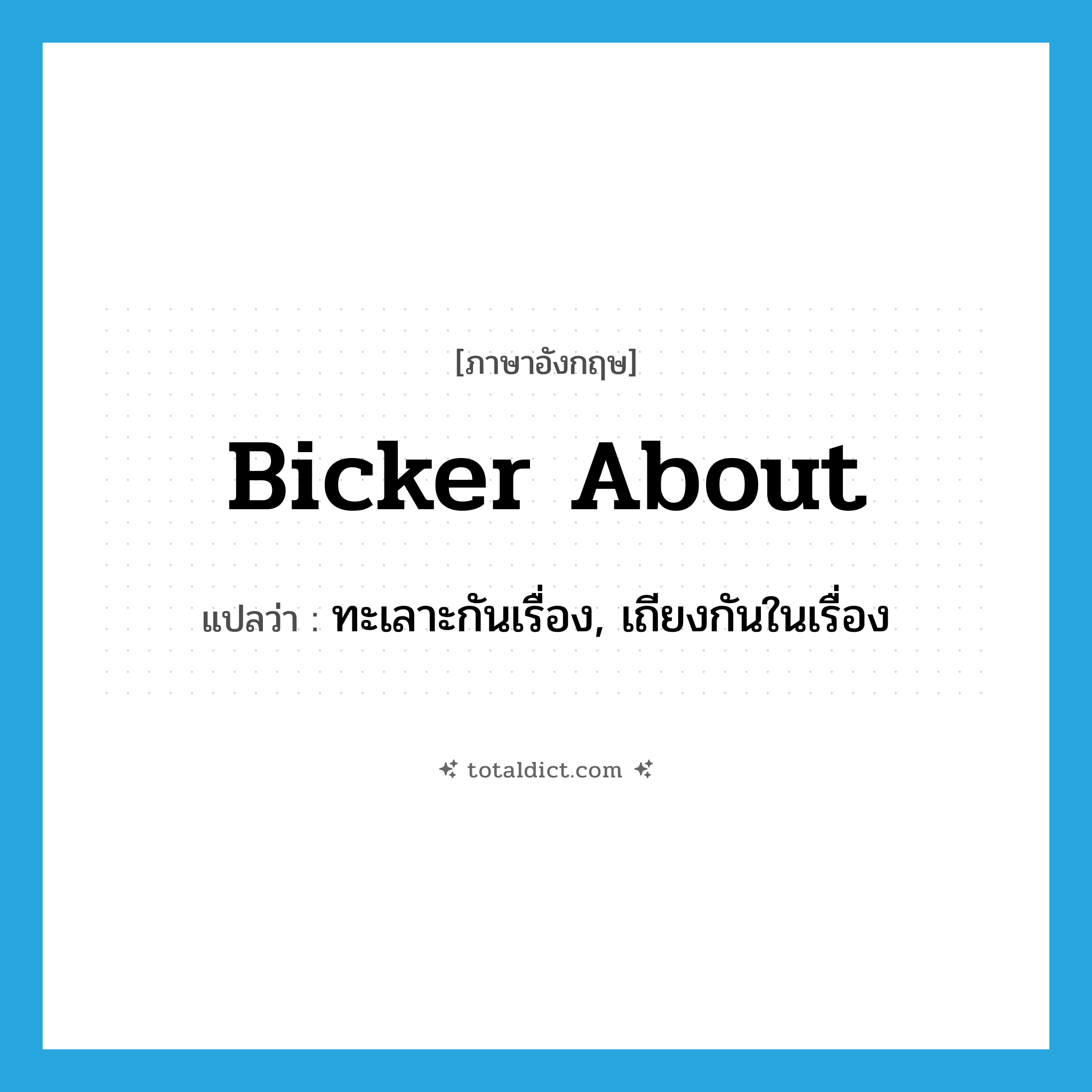 bicker about แปลว่า?, คำศัพท์ภาษาอังกฤษ bicker about แปลว่า ทะเลาะกันเรื่อง, เถียงกันในเรื่อง ประเภท PHRV หมวด PHRV