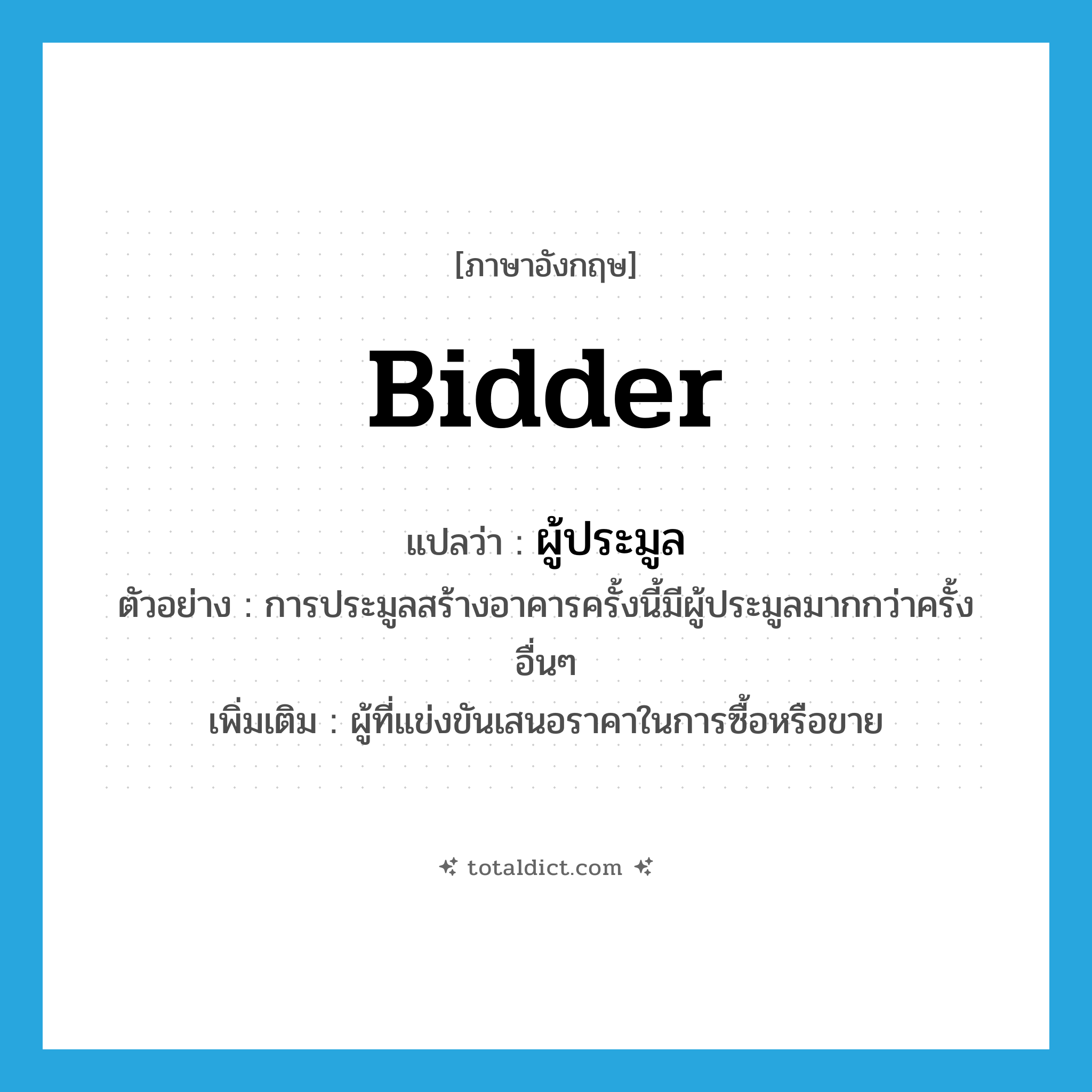 bidder แปลว่า?, คำศัพท์ภาษาอังกฤษ bidder แปลว่า ผู้ประมูล ประเภท N ตัวอย่าง การประมูลสร้างอาคารครั้งนี้มีผู้ประมูลมากกว่าครั้งอื่นๆ เพิ่มเติม ผู้ที่แข่งขันเสนอราคาในการซื้อหรือขาย หมวด N